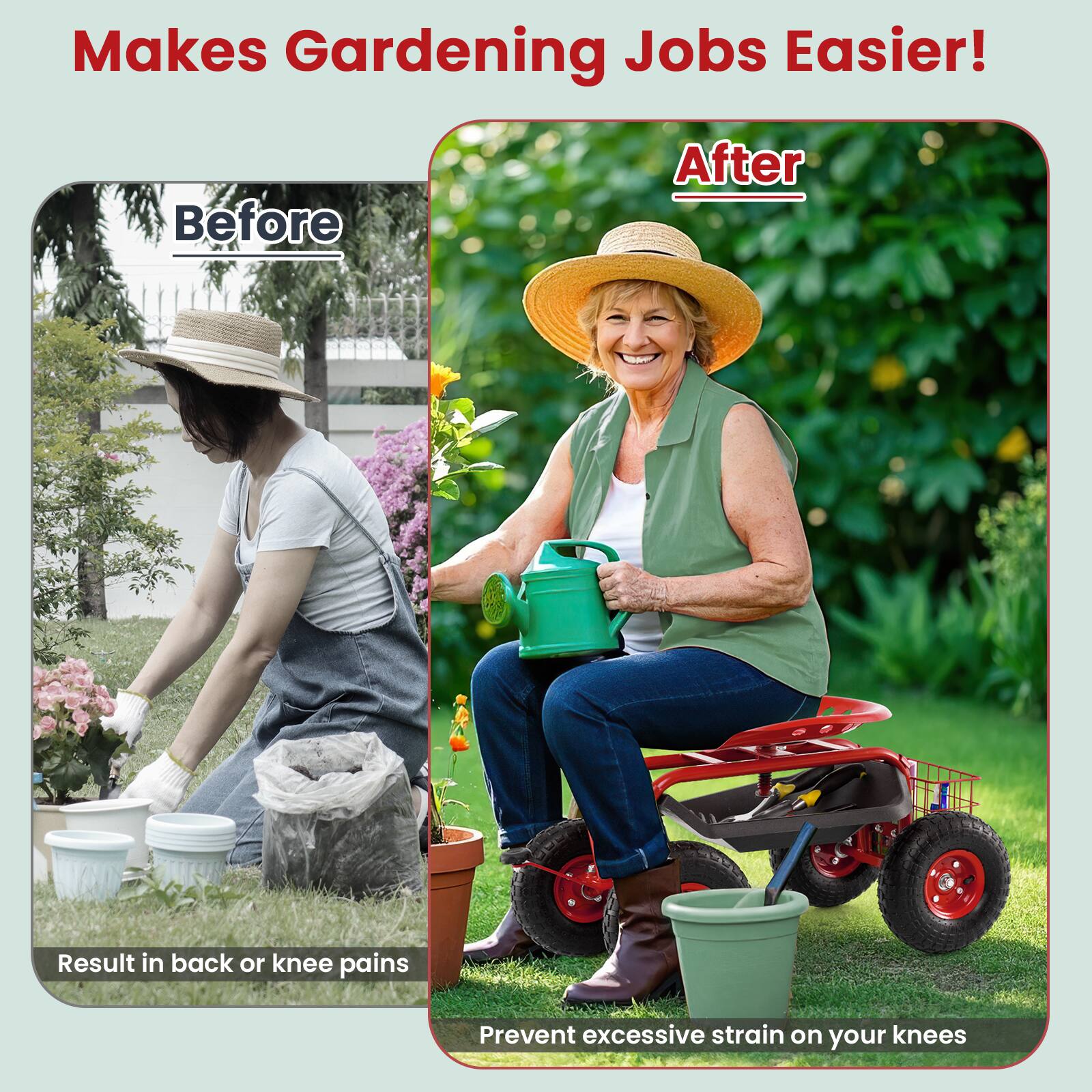 Makes Gardening Jobs Easier!

Before
Result in back or knee pains

After
Prevent excessive strain on your knees