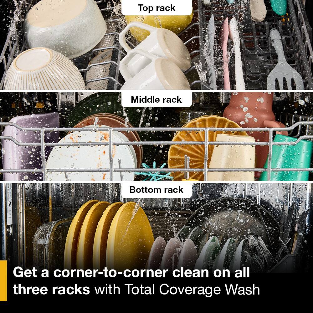 Top rack  
Middle rack  
Bottom rack  

Get a corner-to-corner clean on all three racks with Total Coverage Wash