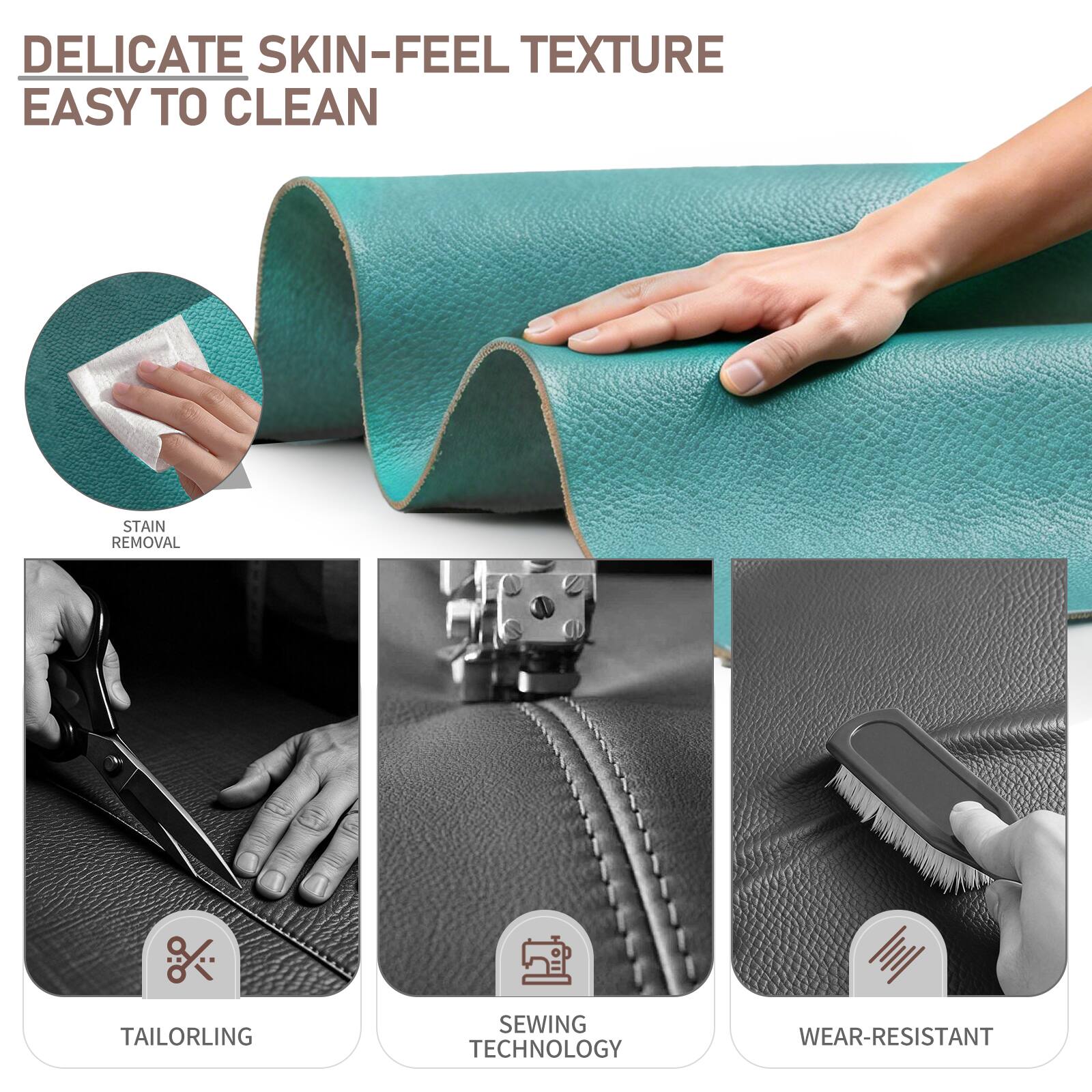 DELICATE SKIN-FEEL TEXTURE  
EASY TO CLEAN  
STAIN REMOVAL  
TAILORLING  
SEWING TECHNOLOGY  
WEAR-RESISTANT