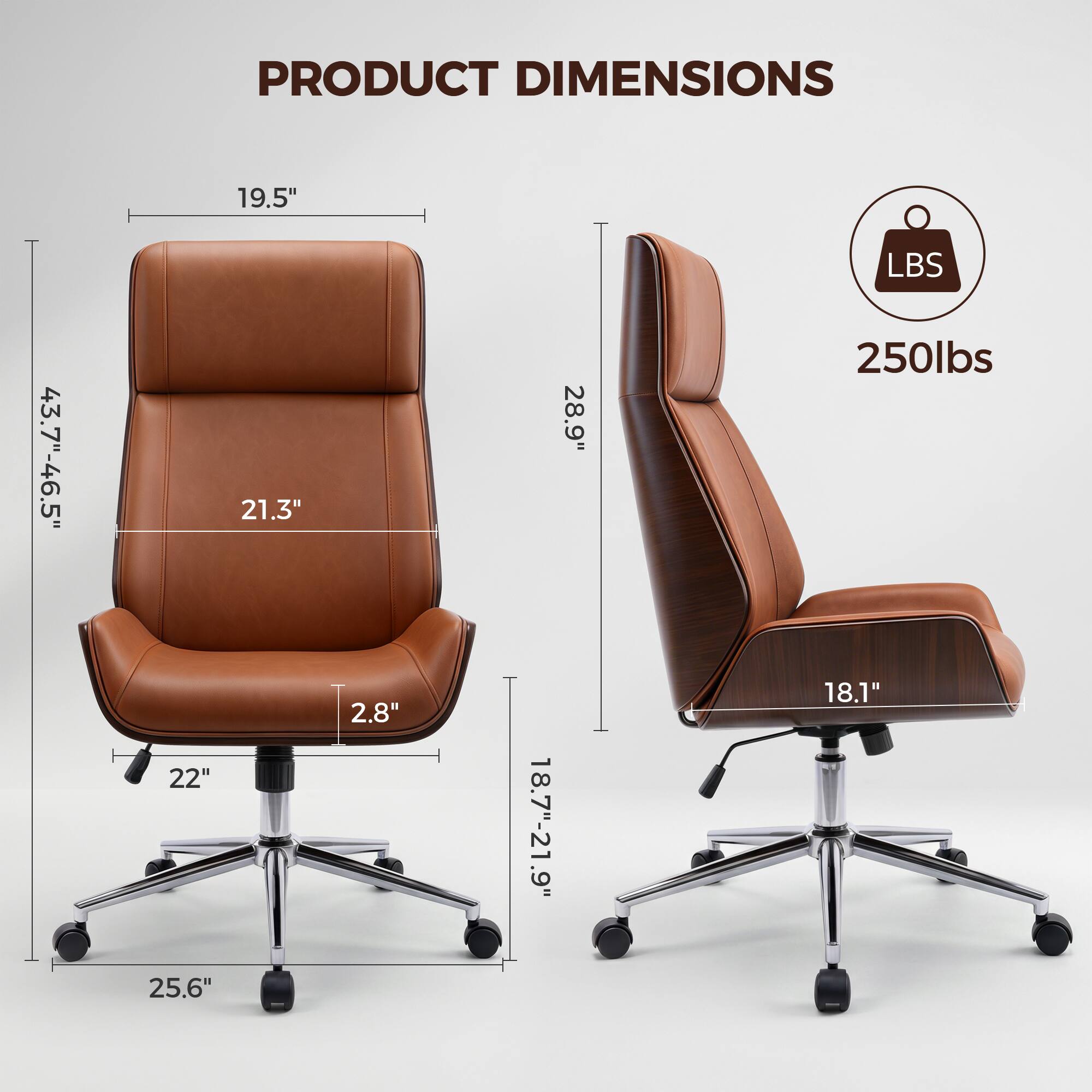 PRODUCT DIMENSIONS

- 19.5" L
- 21.3" W
- 28.9" H
- 22" Seat Height
- 25.6" Base Diameter
- 2.8" Armrest Height
- 18.7"-21.9" Seat Depth
- 18.1" Back Height
- 43.7"-46.5" Overall Height
- 250 lbs Capacity