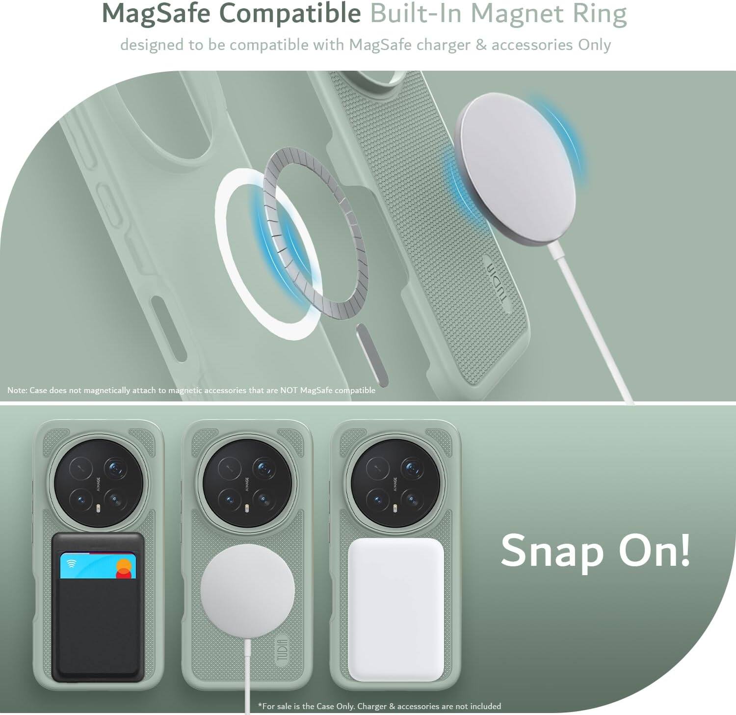 MagSafe Compatible Built-In Magnet Ring designed to be compatible with MagSafe charger & accessories Only

Note: Case does not magnetically attach to magnetic accessories that are NOT MagSafe compatible

Snap On!

*For sale is the Case Only. Charger & accessories are not included