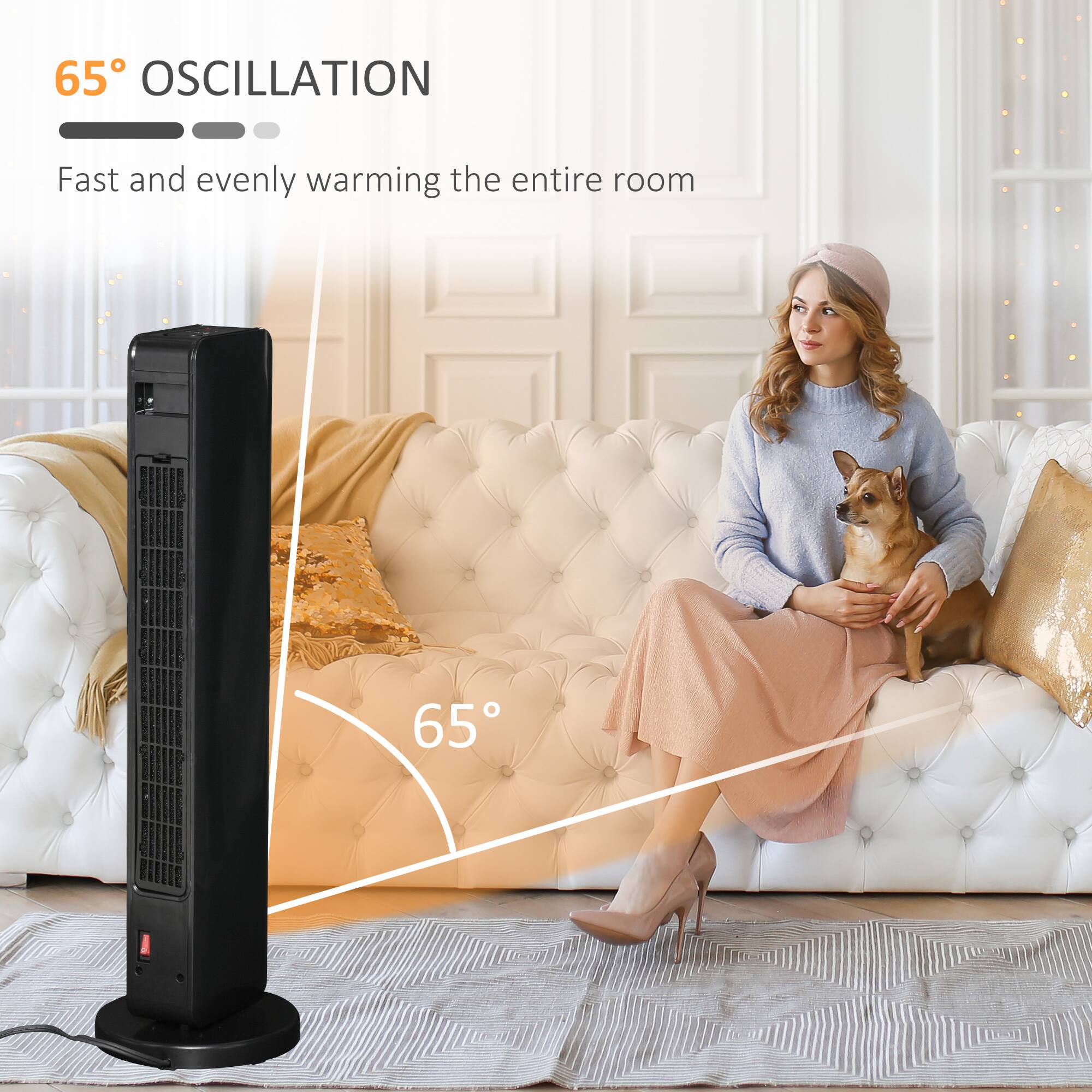 65° OSCILLATION  
Fast and evenly warming the entire room
