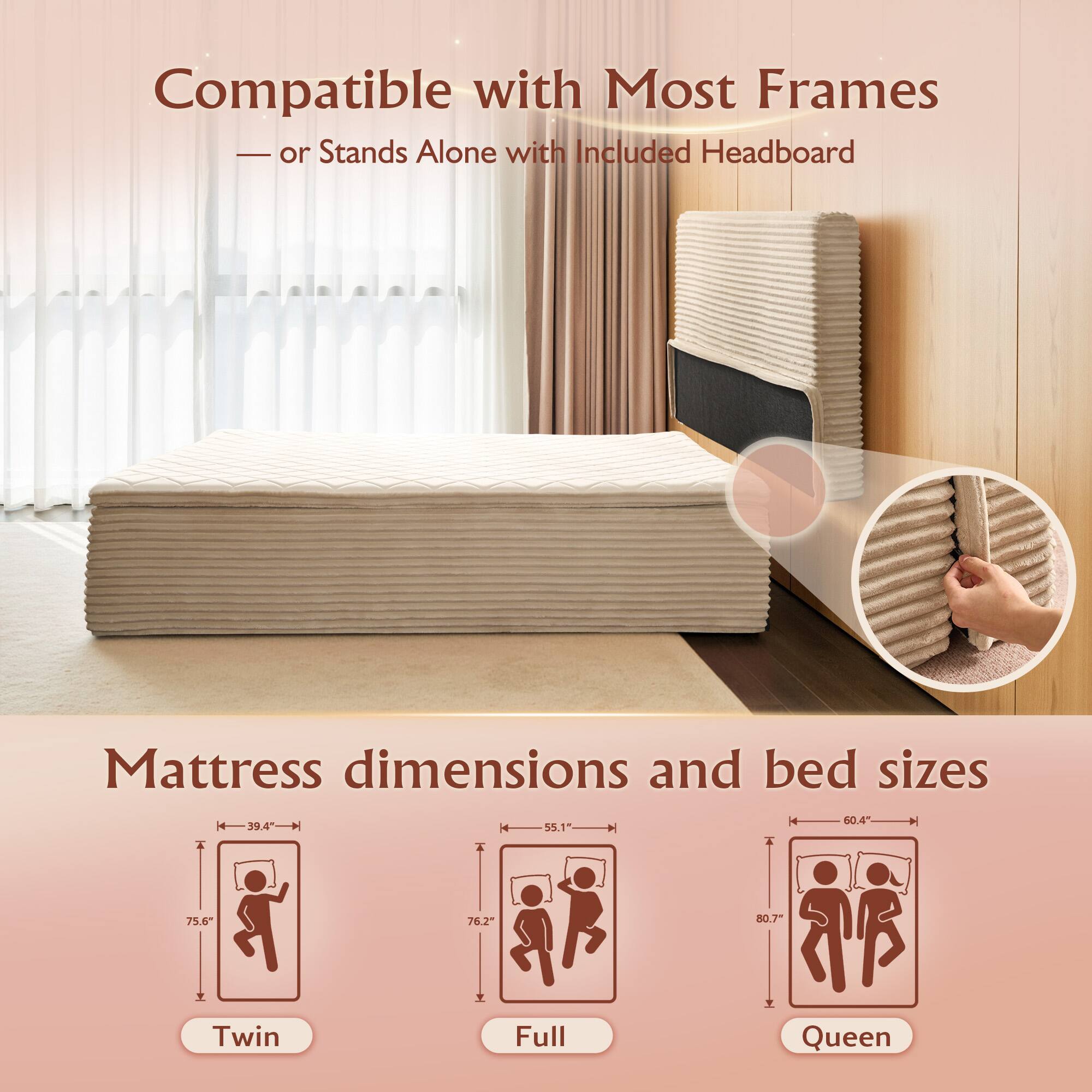 Compatible with Most Frames - or Stands Alone with Included Headboard

Mattress dimensions and bed sizes

- Twin: 39.4" x 75.6"
- Full: 55.1" x 76.2"
- Queen: 60.4" x 80.7"