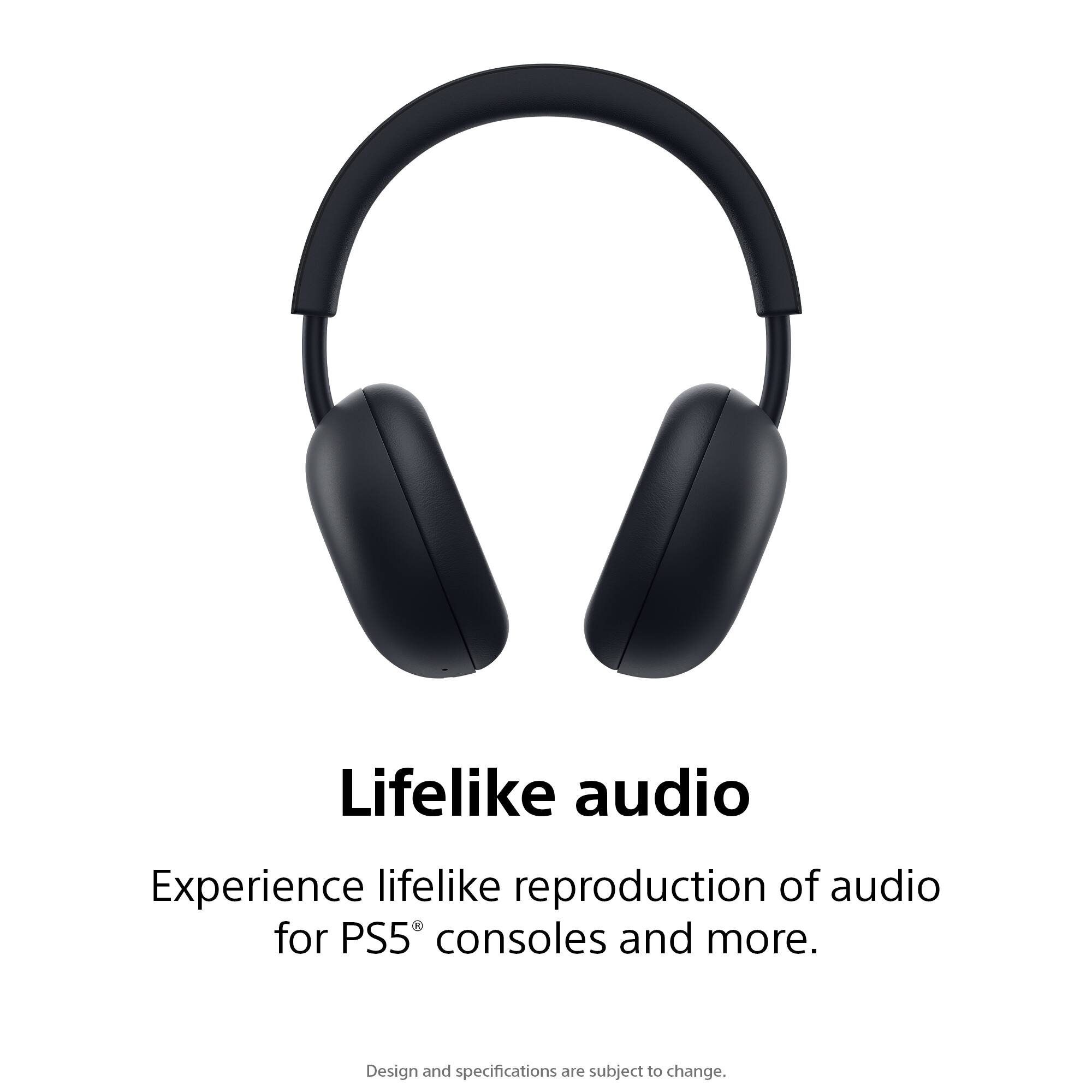 Lifelike audio  
Experience lifelike reproduction of audio for PS5® consoles and more.  
Design and specifications are subject to change.