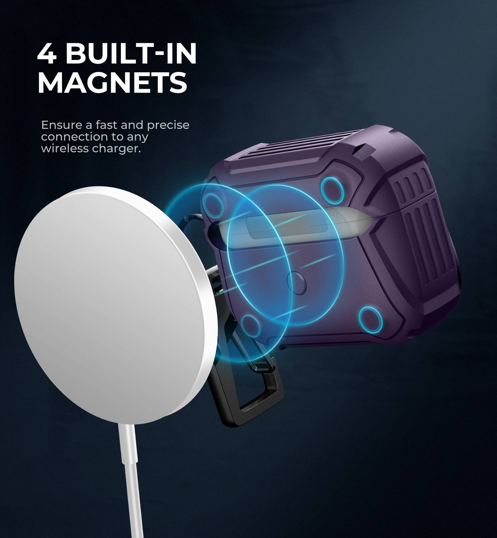 4 BUILT-IN MAGNETS  
Ensure a fast and precise connection to any wireless charger.