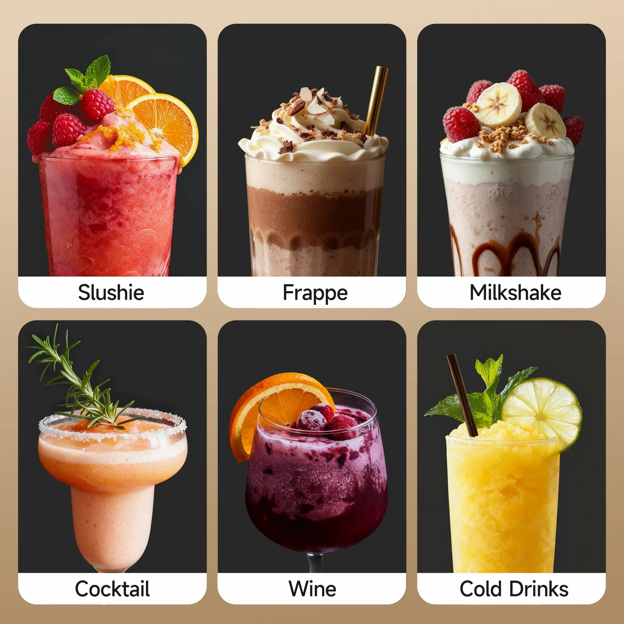 Slushie  
Frappe  
Milkshake  
Cocktail  
Wine  
Cold Drinks