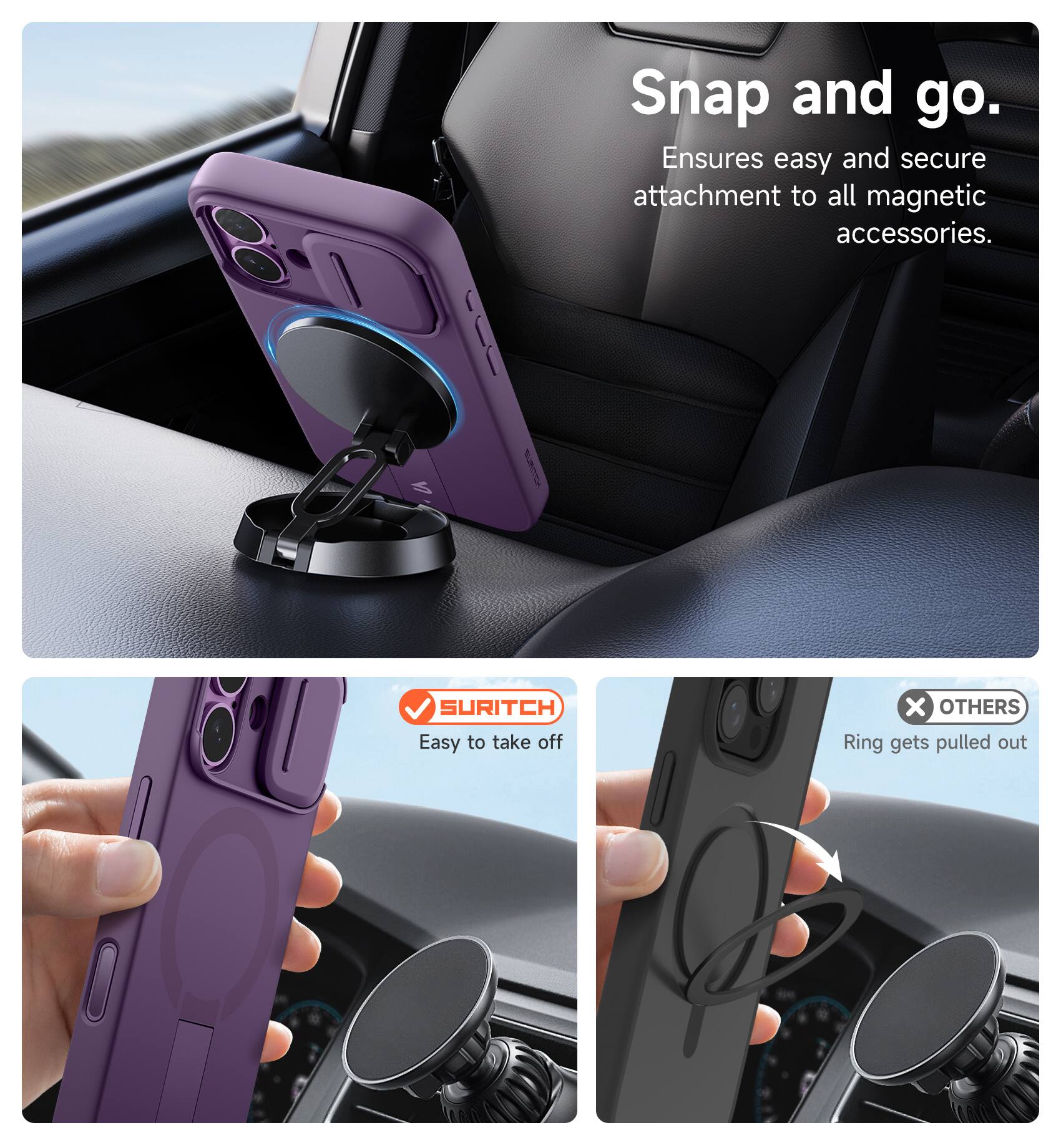 Snap and go.  
Ensures easy and secure attachment to all magnetic accessories.  

SURITCH  
Easy to take off  

OTHERS  
Ring gets pulled out