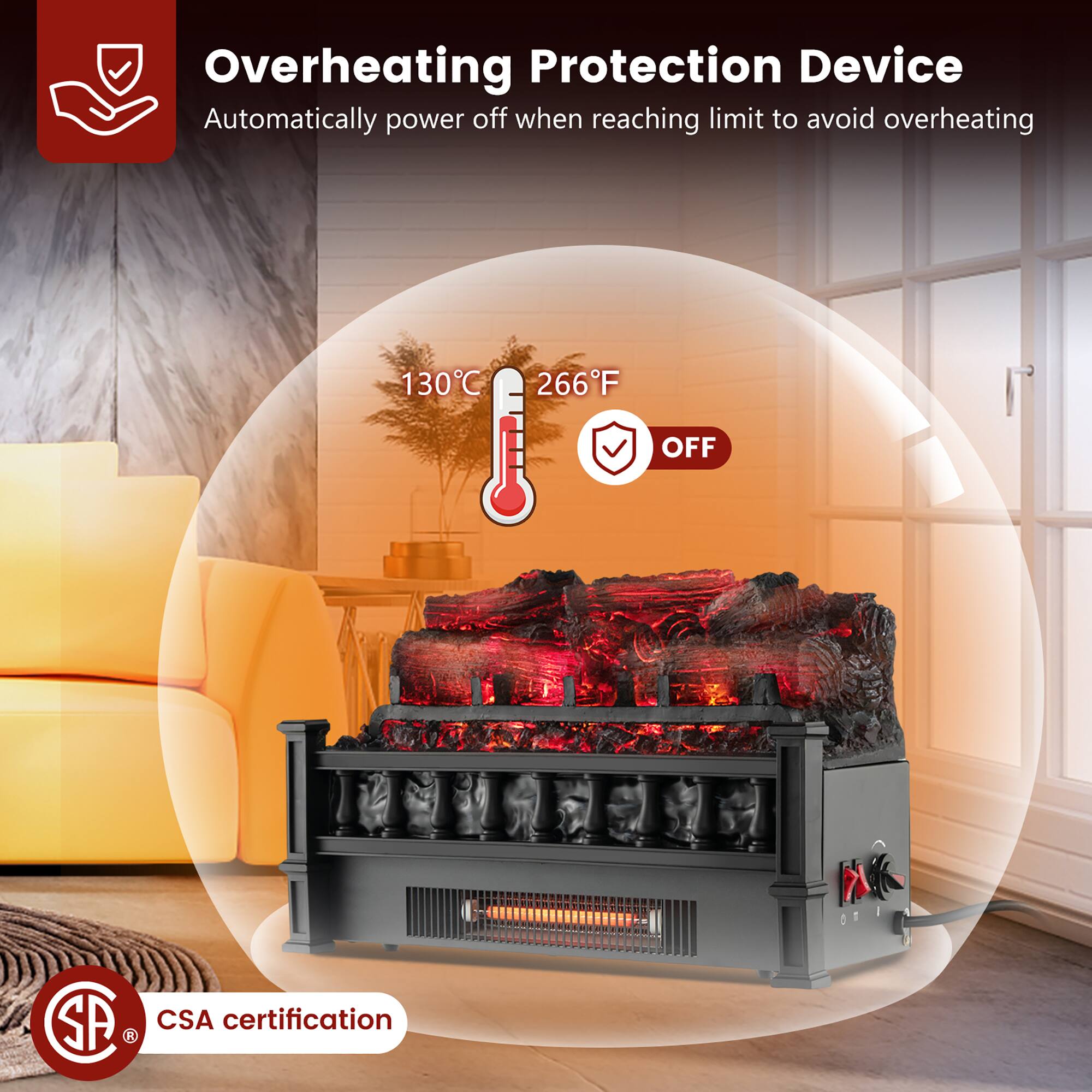 Overheating Protection Device  
Automatically power off when reaching limit to avoid overheating  

130°C / 266°F  
OFF  

CSA certification