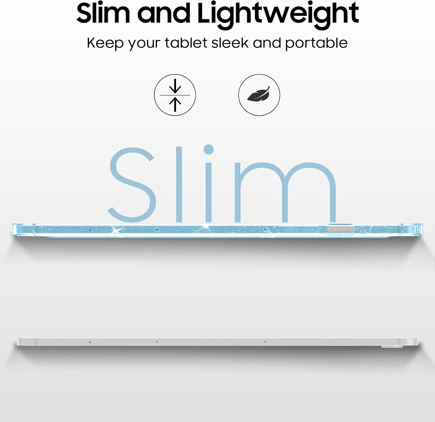 Slim and Lightweight  
Keep your tablet sleek and portable