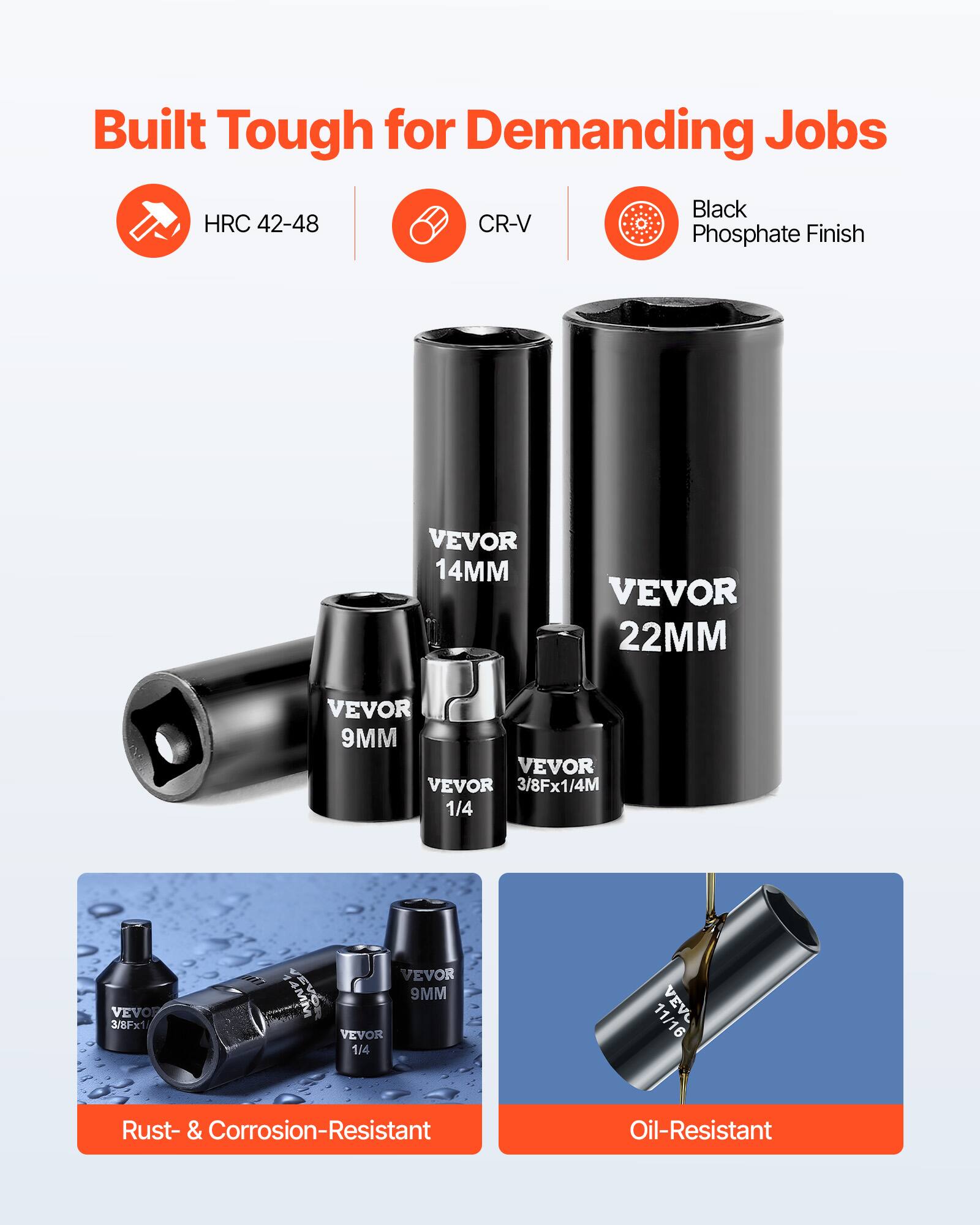 Built Tough for Demanding Jobs  
HRC 42-48  
CR-V  
Black Phosphate Finish  

VEVOR 14MM  
VEVOR 22MM  
VEVOR 9MM  
VEVOR 3/8Fx1/4M  
VEVOR 1/4  
VEVOR 11/16  

Rust- & Corrosion-Resistant  
Oil-Resistant