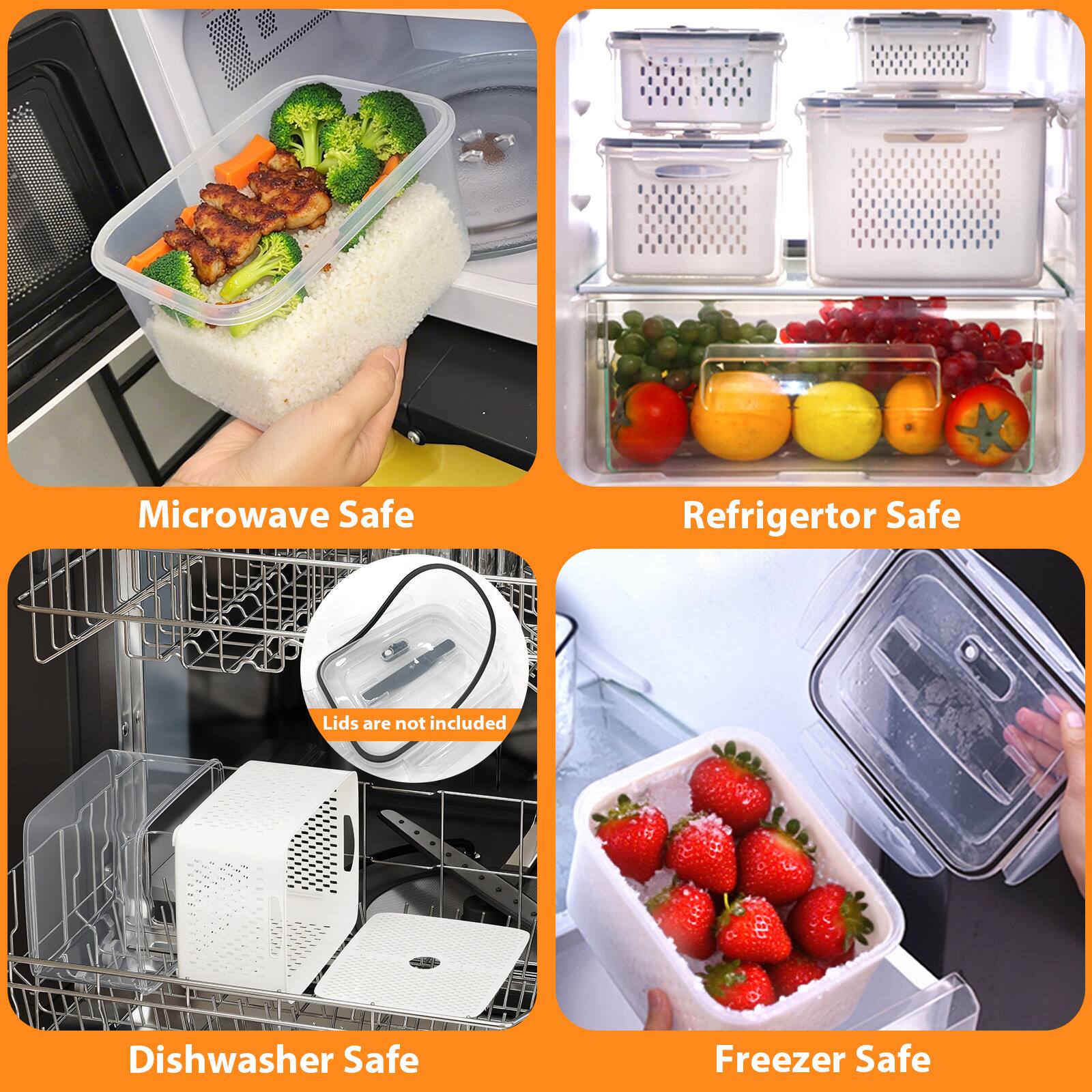 Microwave Safe  
Refrigerator Safe  
Dishwasher Safe  
Freezer Safe  
Lids are not included