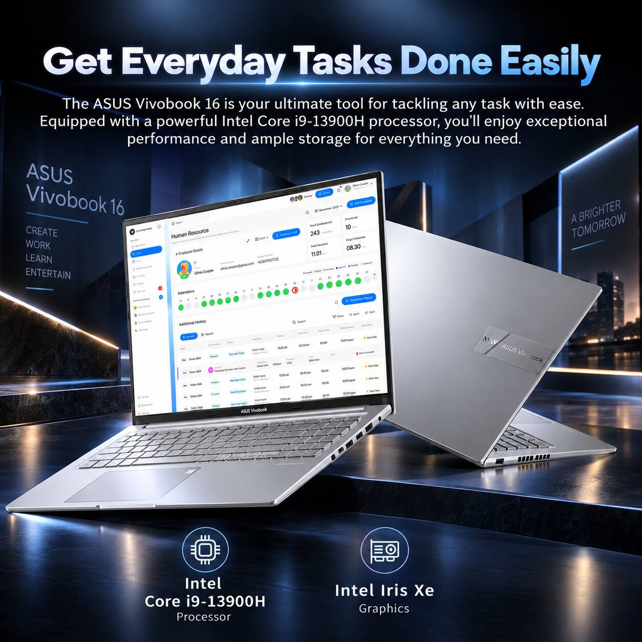Get Everyday Tasks Done Easily  
The ASUS Vivobook 16 is your ultimate tool for tackling any task with ease. Equipped with a powerful Intel Core i9-13900H processor, you'll enjoy exceptional performance and ample storage for everything you need.  

ASUS  
Vivobook 16  

Intel Core i9-13900H Processor  
Intel Iris Xe Graphics