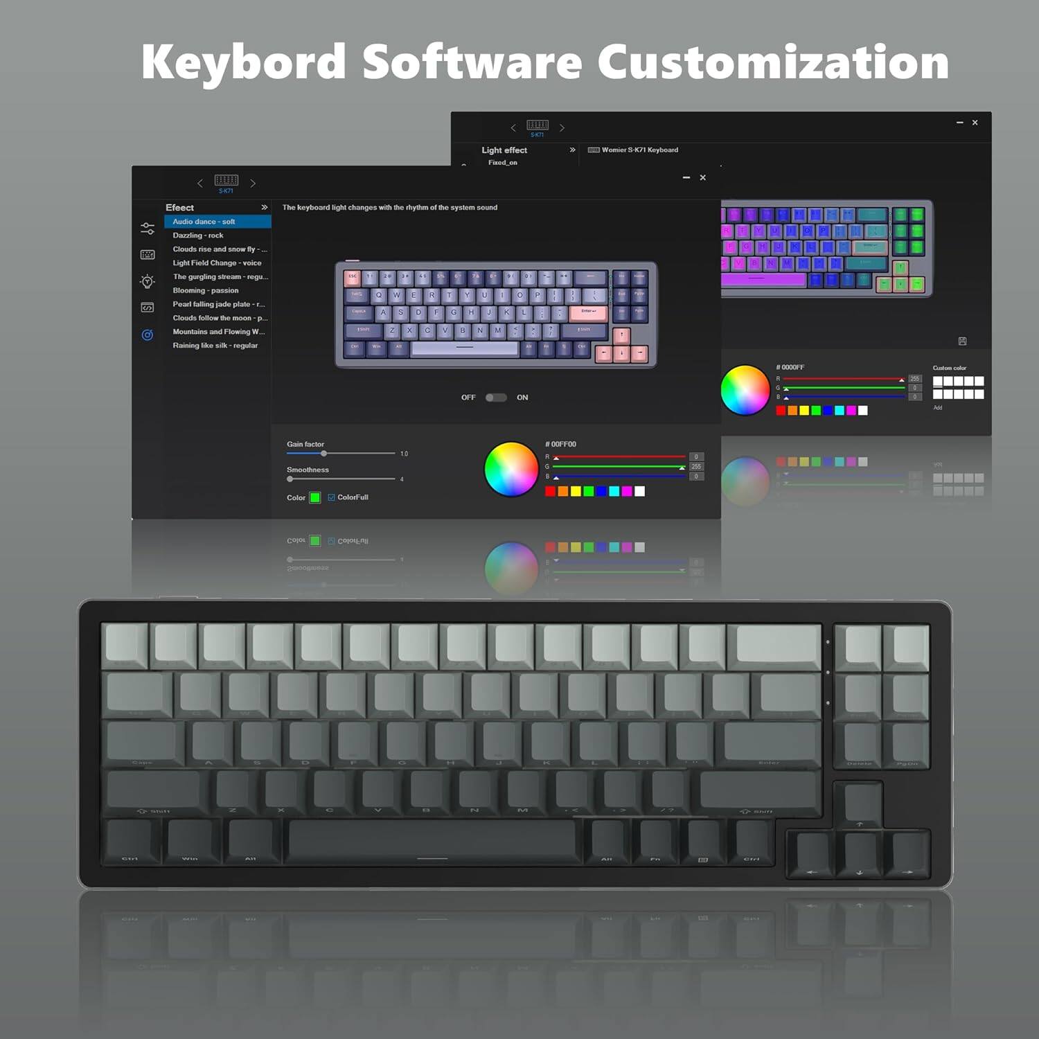 Keyboard Software Customization

Effect
- Audio dance - soft
- Clouds rise and snowfly - regular
- Light Field Change - voice
- The gurgling stream - regular
- Pearl falling jade plate - regular
- Clouds follow the moon - regular
- Mountains and flowing water - regular
- Rainy sky - regular

The keyboard light changes with the rhythm of the system sound.

Gain Factor: 1.0
Smoothness: 1

Color: Colorful

#0000FF
#00FF00

Custom color
Custom color

Windows 5K71 Keyboard

OFF