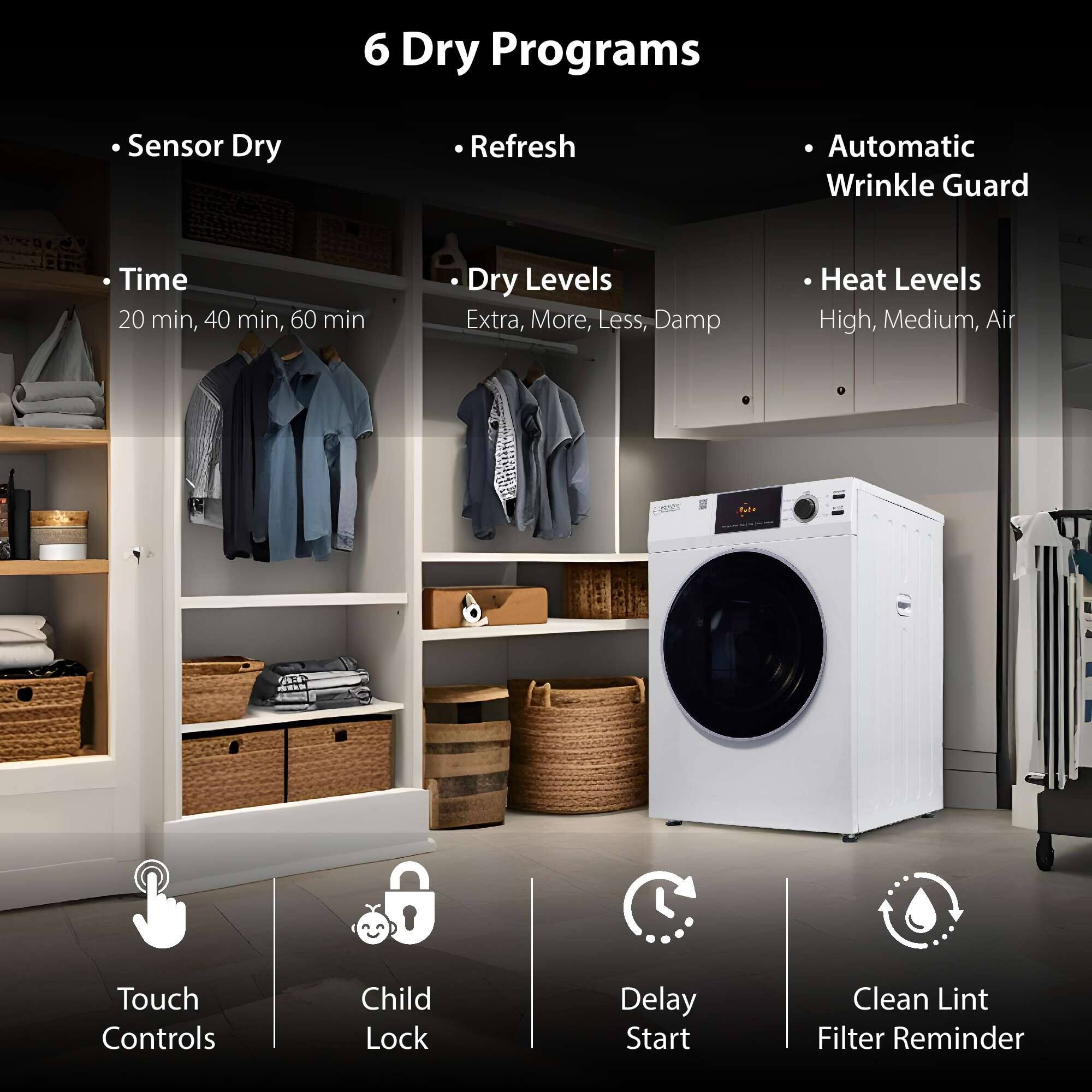 6 Dry Programs

- Sensor Dry
- Refresh
- Automatic Wrinkle Guard
- Time: 20 min, 40 min, 60 min
- Dry Levels: Extra, More, Less, Damp
- Heat Levels: High, Medium, Air
- Touch Controls
- Child Lock
- Delay Start
- Clean Lint Filter Reminder