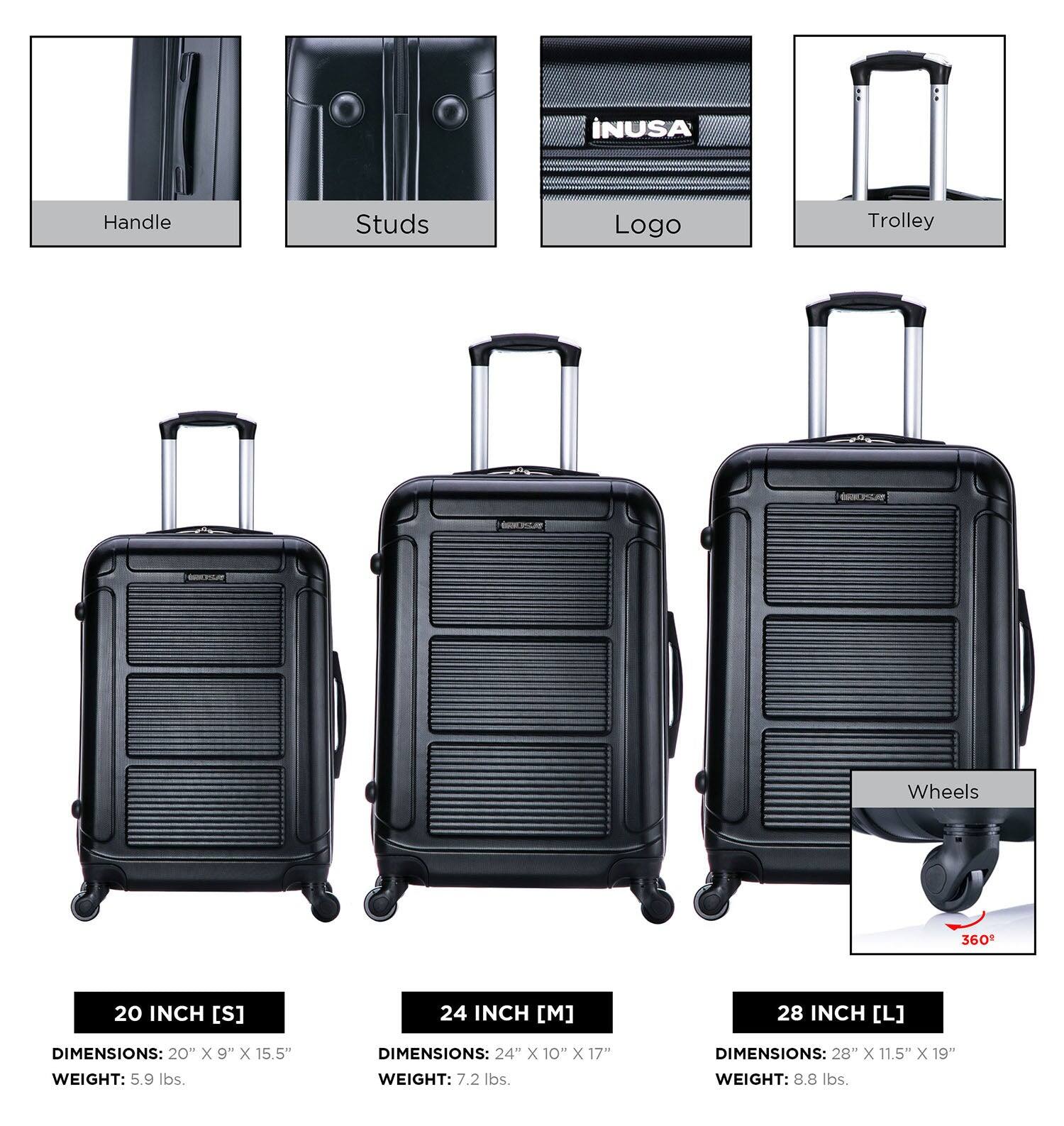 INUSA Handle Studs Logo Trolley Wheels 360

20 INCH [S]
DIMENSIONS: 20" x 9" x 15.5"
WEIGHT: 5.9 lbs.

24 INCH [M]
DIMENSIONS: 24" x 10" x 17"
WEIGHT: 7.2 lbs.

28 INCH [L]
DIMENSIONS: 28" x 11.5" x 19"
WEIGHT: 8.8 lbs.