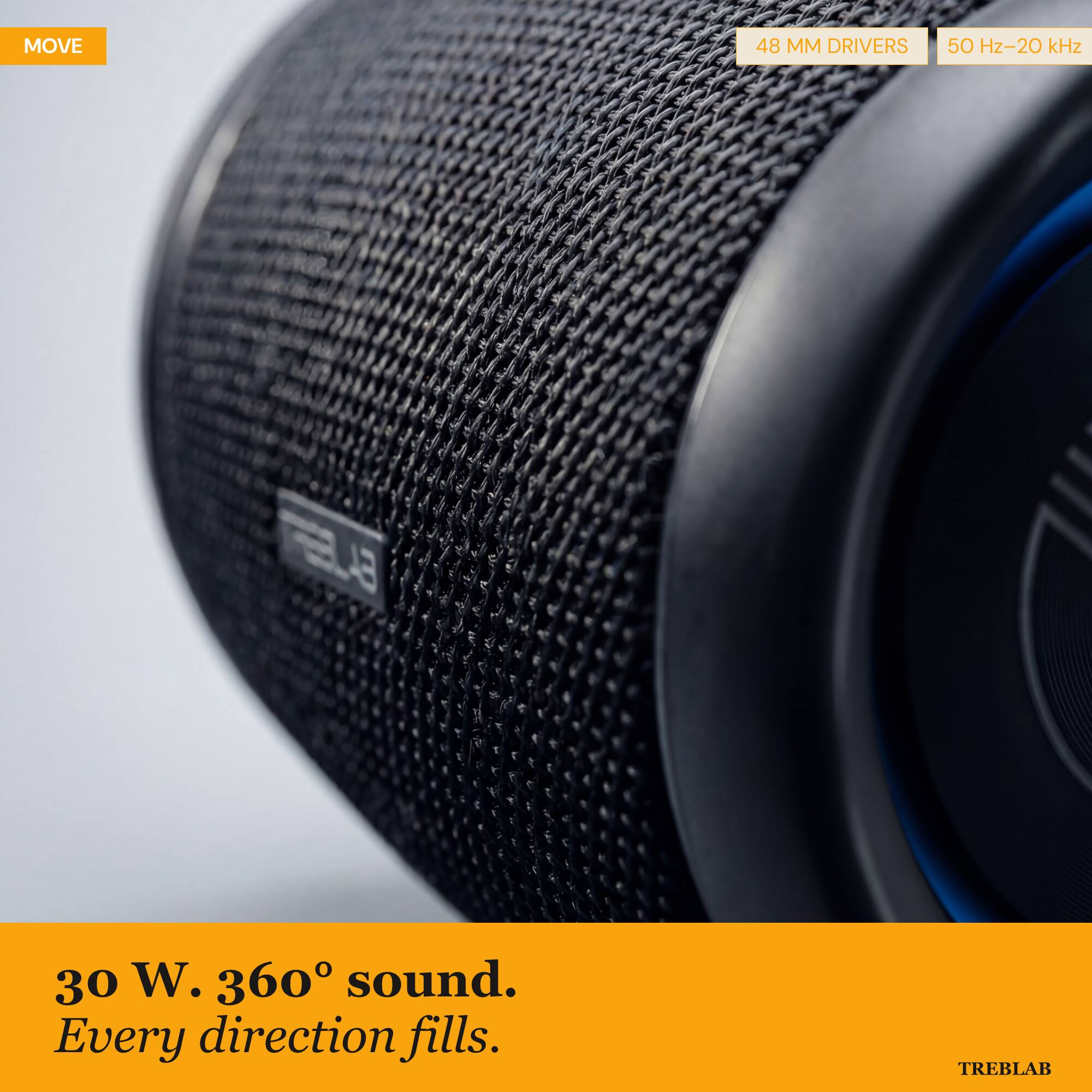 MOVE  
48 MM DRIVERS  
50 Hz-20 kHz  
30 W. 360° sound.  
Every direction fills.  
TREBLAB