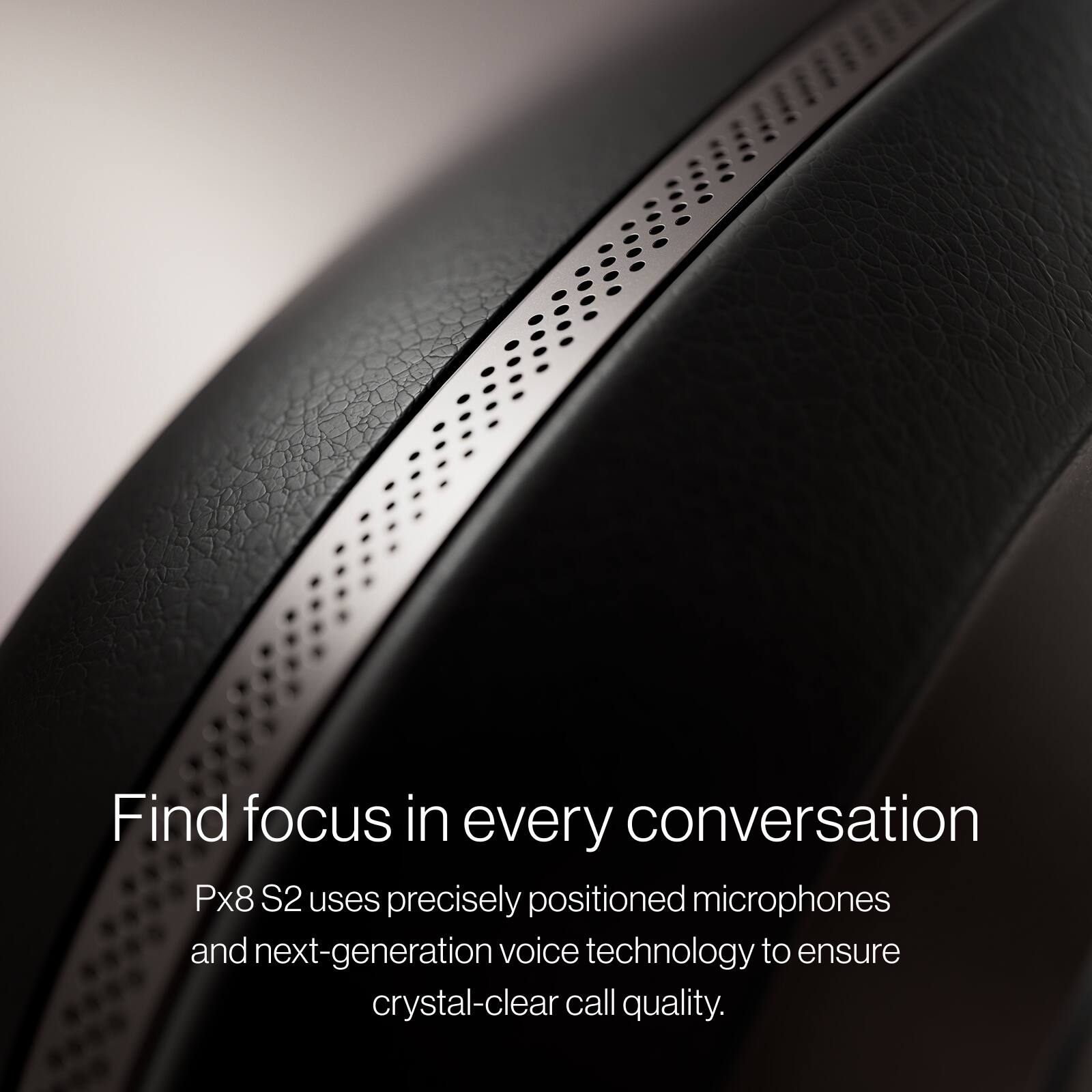 Find focus in every conversation

Px8 S2 uses precisely positioned microphones and next-generation voice technology to ensure crystal-clear call quality.