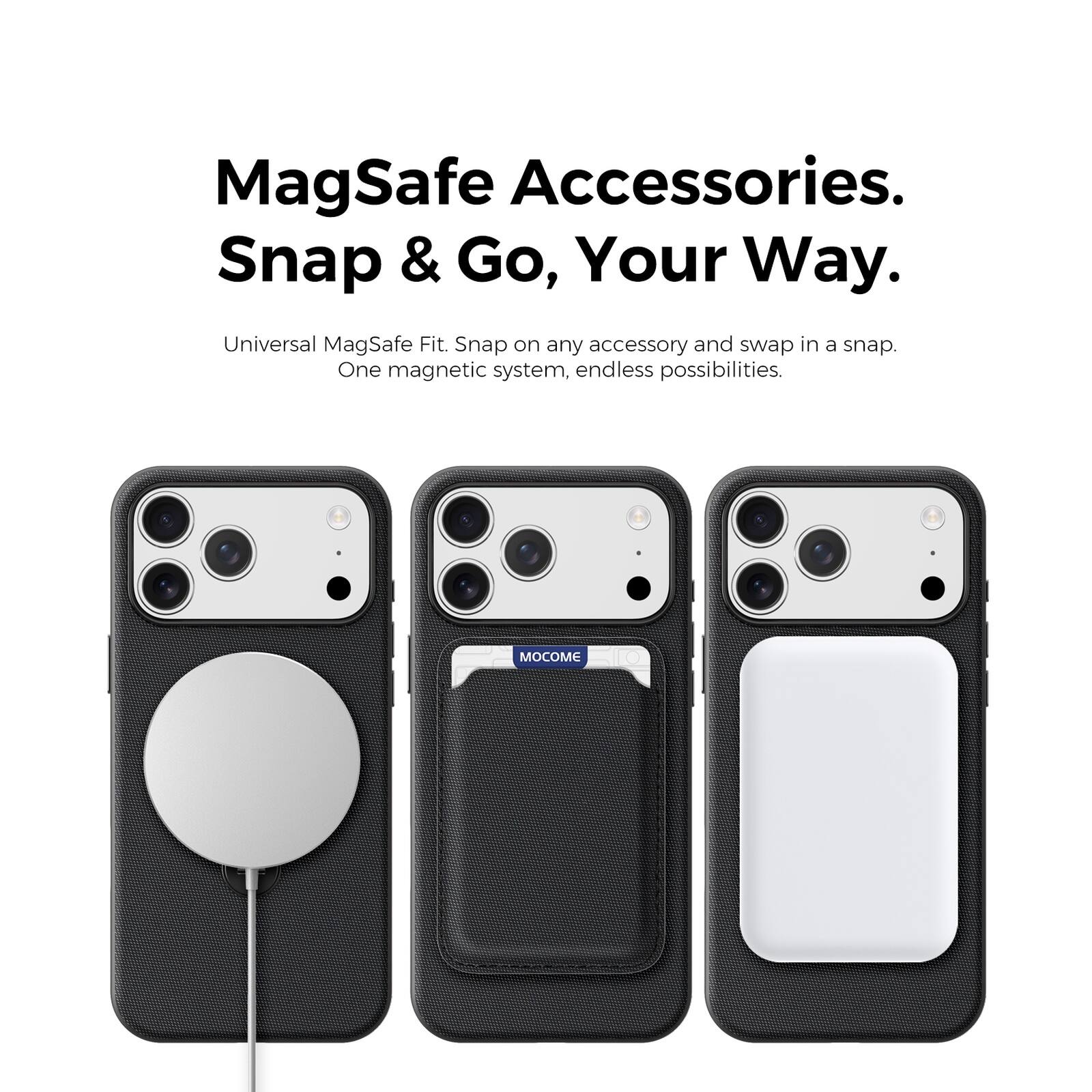 MagSafe Accessories.  
Snap & Go, Your Way.  
Universal MagSafe Fit. Snap on any accessory and swap in a snap.  
One magnetic system, endless possibilities.  
MOCOME