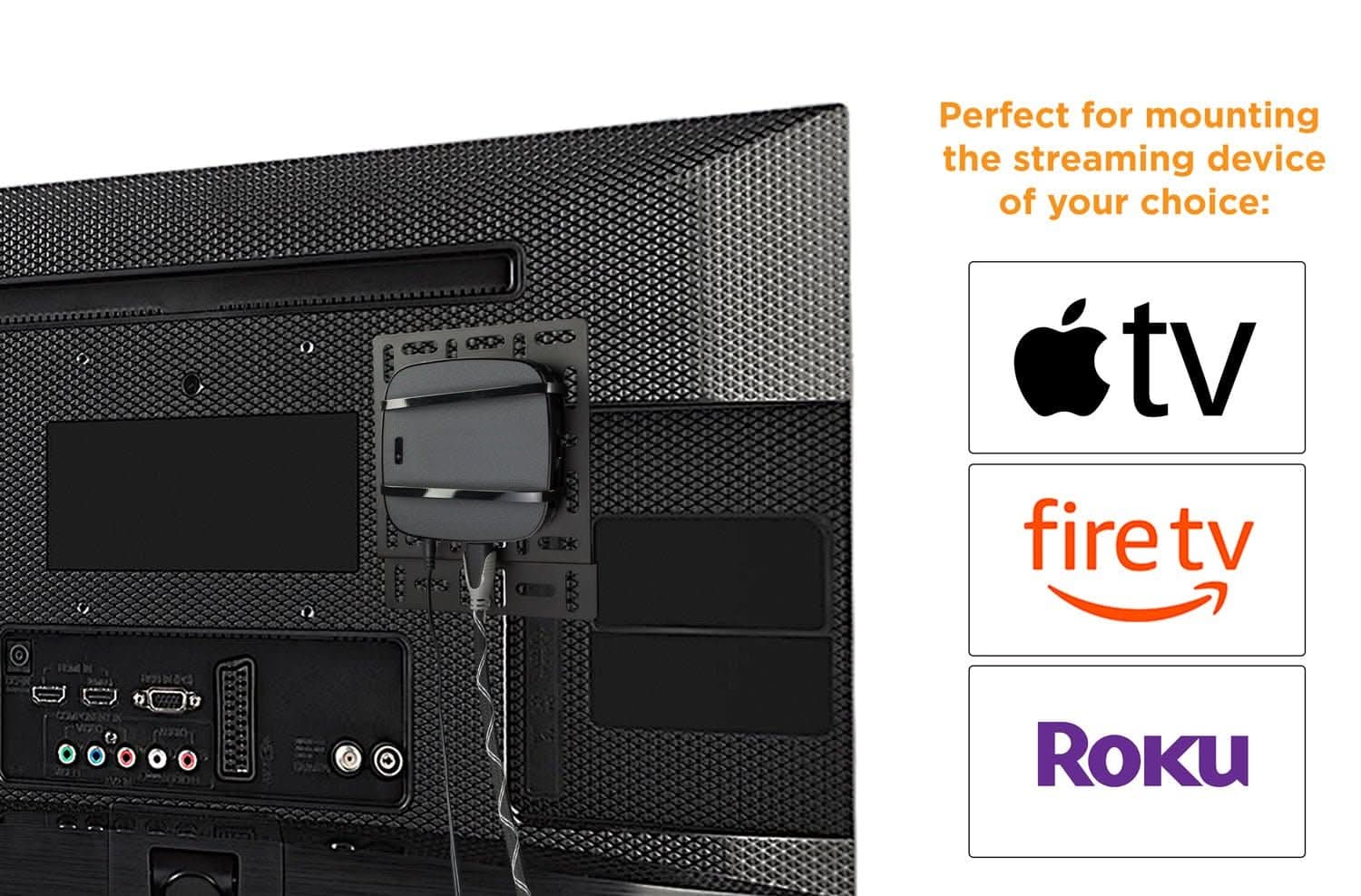 Perfect for mounting the streaming device of your choice:  
- Apple TV  
- Fire TV  
- Roku