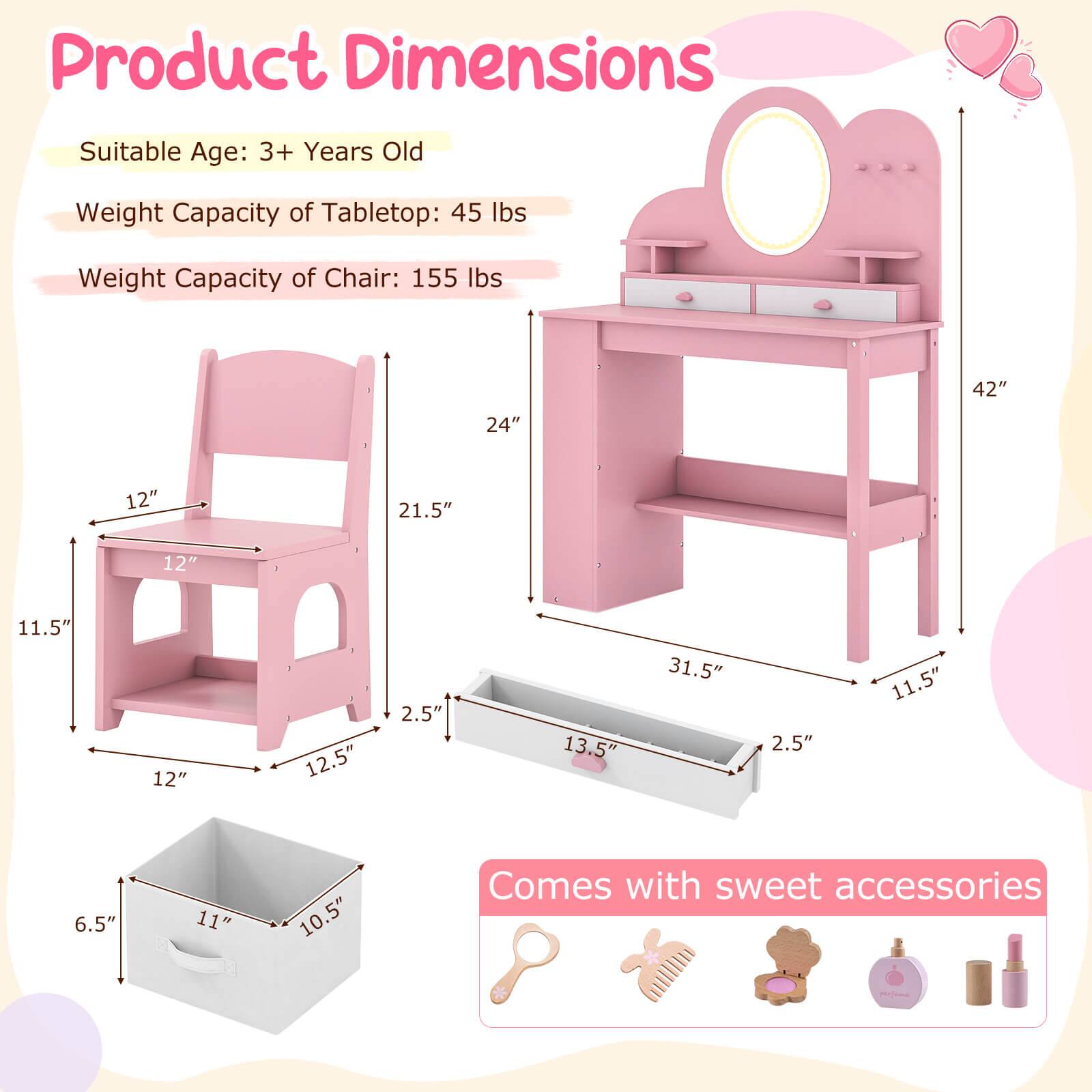 Product Dimensions  
Suitable Age: 3+ Years Old  
Weight Capacity of Tabletop: 45 lbs  
Weight Capacity of Chair: 155 lbs  

24"  
42"  
12"  
21.5"  
12"  
11.5"  
12"  
12.5"  
2.5"  
13.5"  
31.5"  
2.5"  
11.5"  
6.5"  
11"  
10.5"  

Comes with sweet accessories
