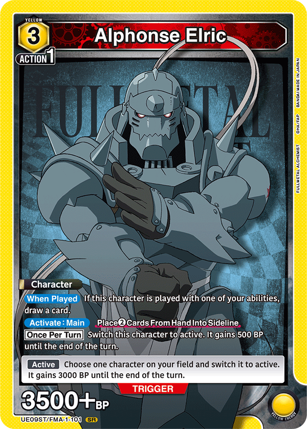 YELLOW 3  
Alphonse Elric  
ACTION 1  

JAPAN IN MADE BANDAI MADE  
FULLMETAL ALCHEMIST  

Character  
When Played  
If this character is played with one of your abilities, draw a card.  

Activate: Main  
Place 2 Cards From Hand Into Sideline  
Once Per Turn  
Switch this character to active. It gains 500 BP until the end of the turn.  

Active  
Choose one character on your field and switch it to active. It gains 3000 BP until the end of the turn.  

TRIGGER 3500+ BP  

UE09ST/FMA-1-101  
SR  
YELLOW ENERGY