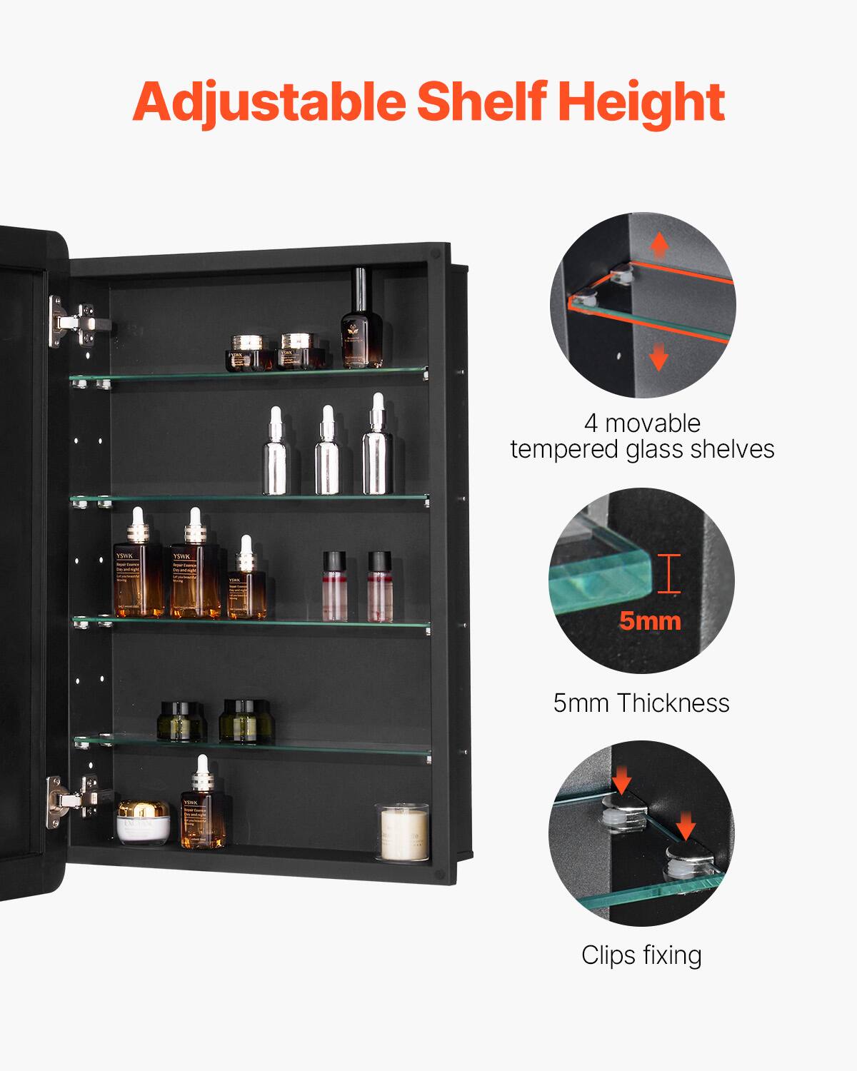 Adjustable Shelf Height

4 movable tempered glass shelves

5mm Thickness

Clips fixing