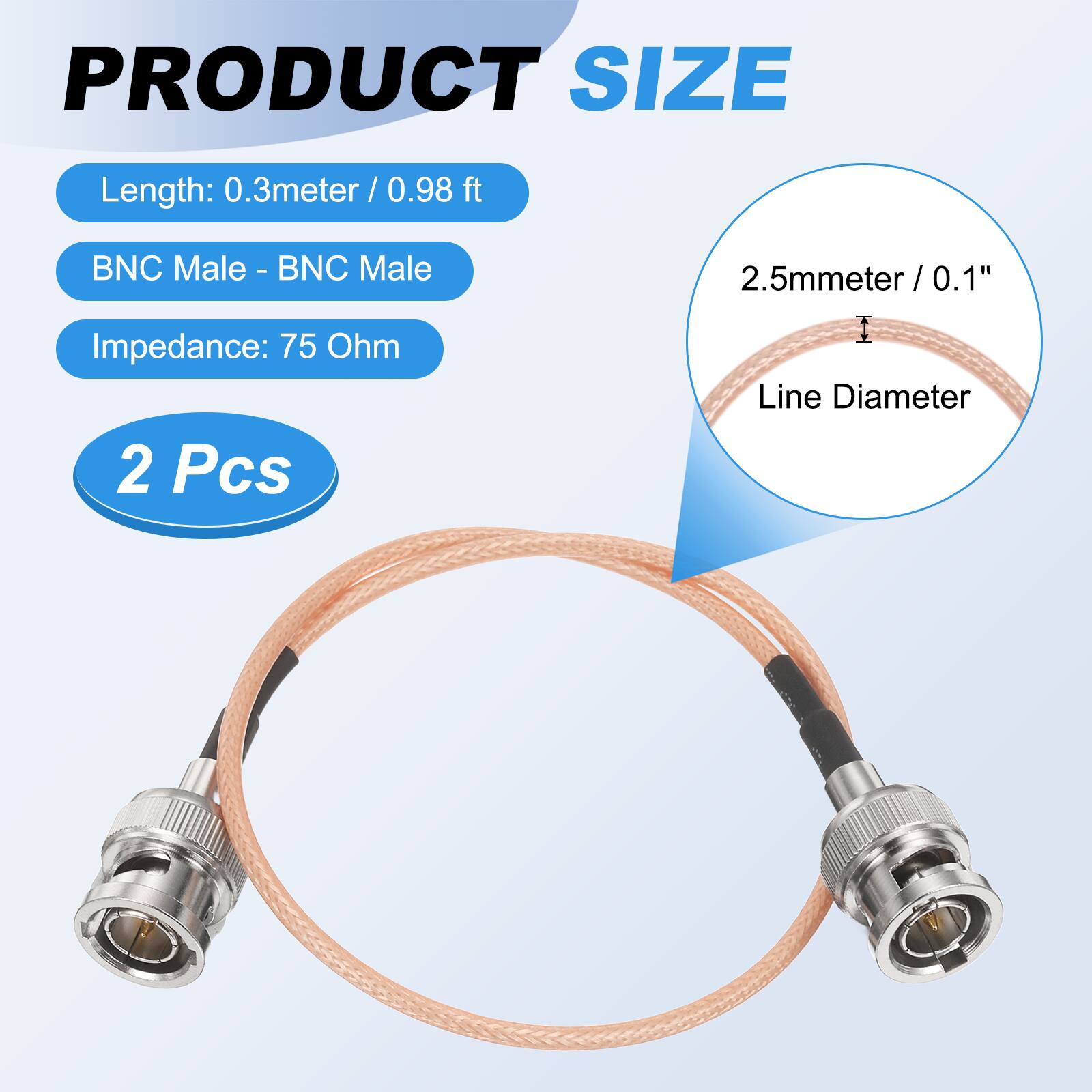 PRODUCT SIZE

- Length: 0.3 meter / 0.98 ft
- BNC Male - BNC Male
- Impedance: 75 Ohm
- 2 Pcs

2.5mm / 0.1" Line Diameter