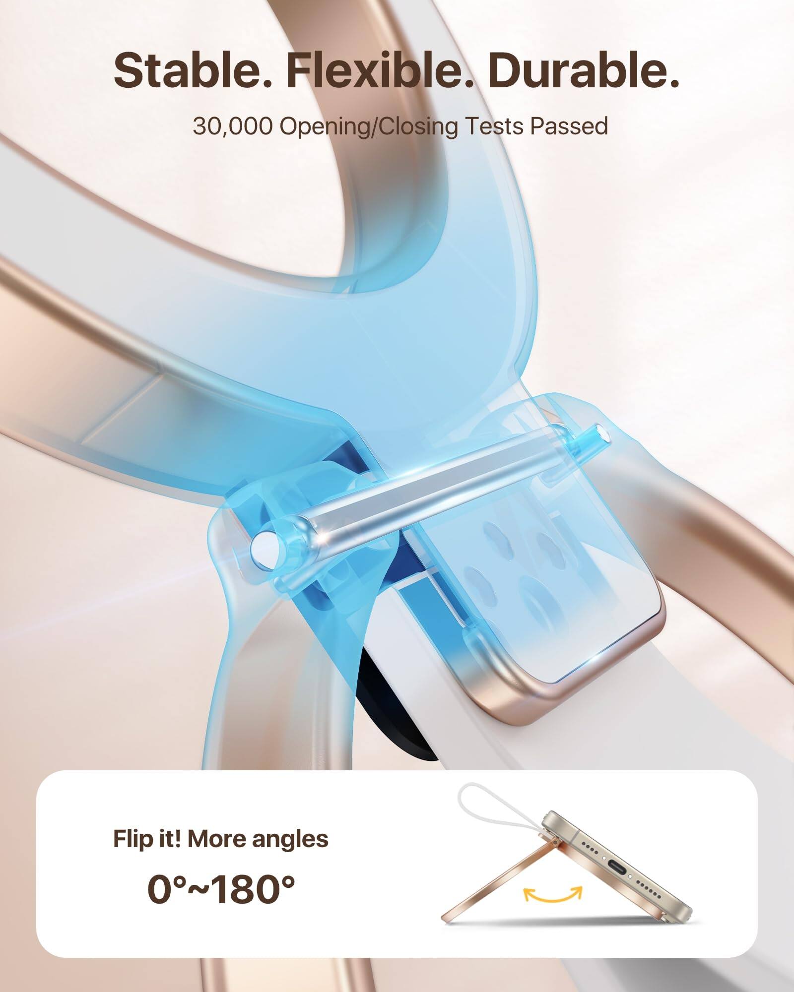 Stable. Flexible. Durable.  
30,000 Opening/Closing Tests Passed  

Flip it! More angles  
0°~180°