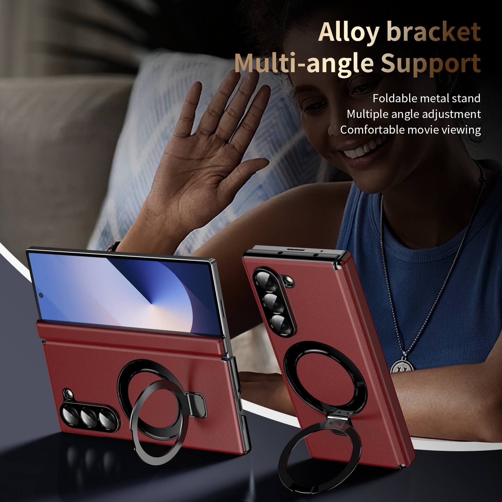 Alloy bracket Multi-angle Support  
Foldable metal stand  
Multiple angle adjustment  
Comfortable movie viewing