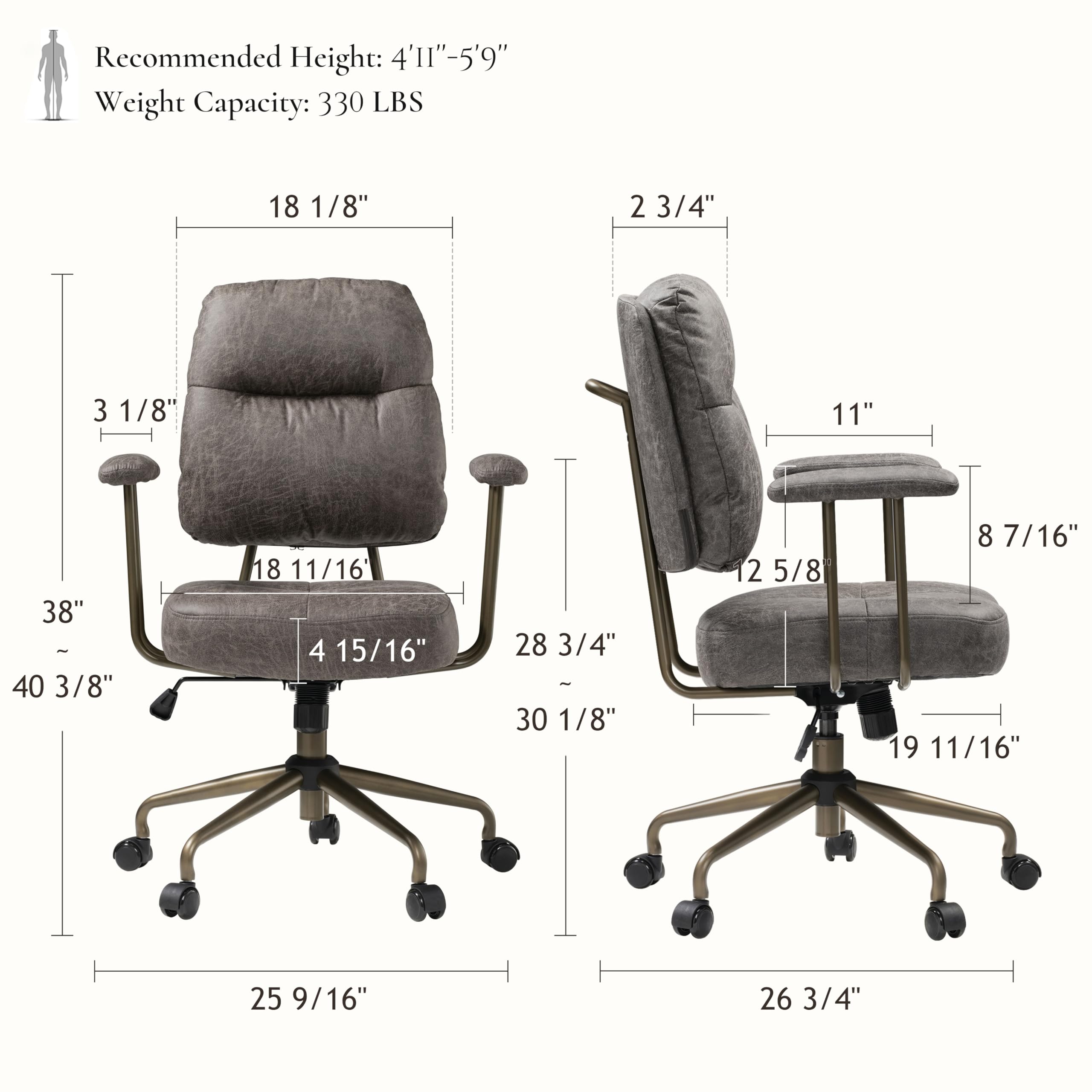 Recommended Height: 4'11"-5'9" Weight Capacity: 330 LBS

18 1/8" 2 3/4" 3 1/8" 11" 38" - 40 3/8" 18 11/16" 4 15/16" 28 3/4" - 30 1/8" 12 5/8" 8 7/16" 19 11/16" 25 9/16" 26 3/4"