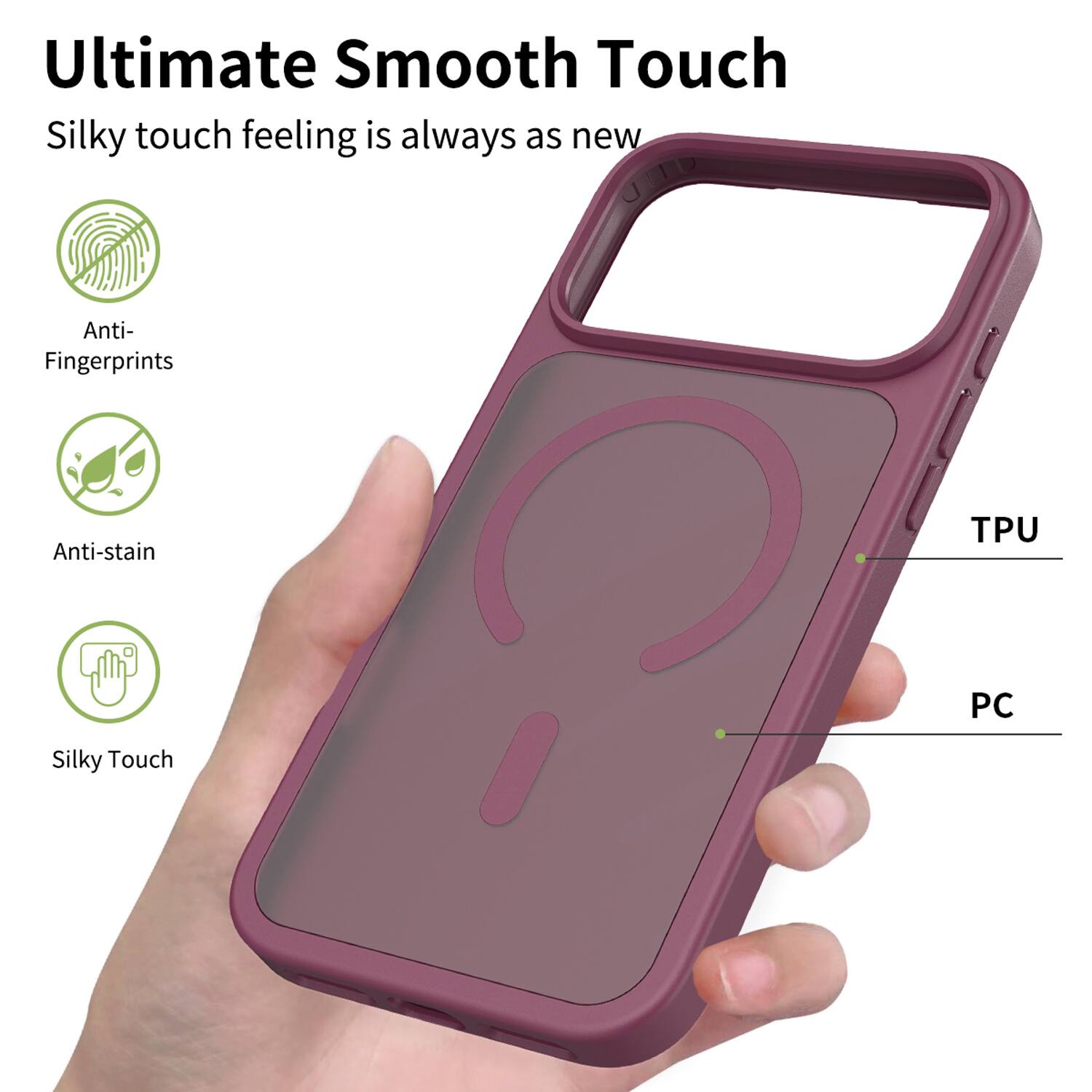 Ultimate Smooth Touch  
Silky touch feeling is always as new  

Anti-Fingerprints  
Anti-stain  
Silky Touch  

TPU  
PC