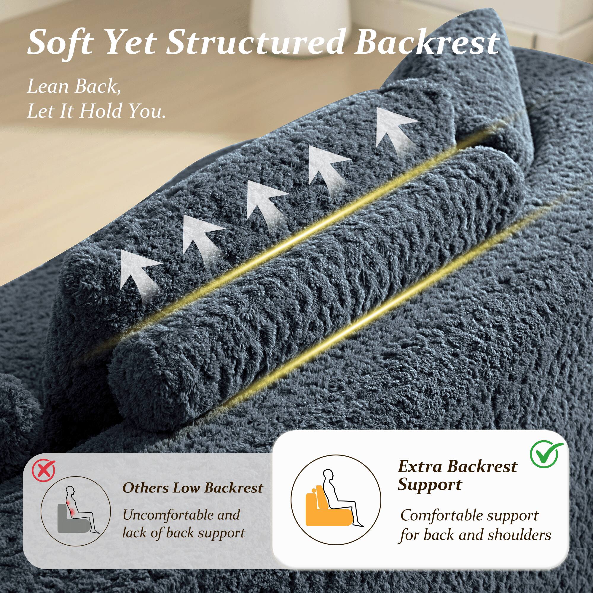 Soft Yet Structured Backrest  
Lean Back, Let It Hold You.  

Others Low Backrest  
Uncomfortable and lack of back support  

Extra Backrest Support  
Comfortable support for back and shoulders