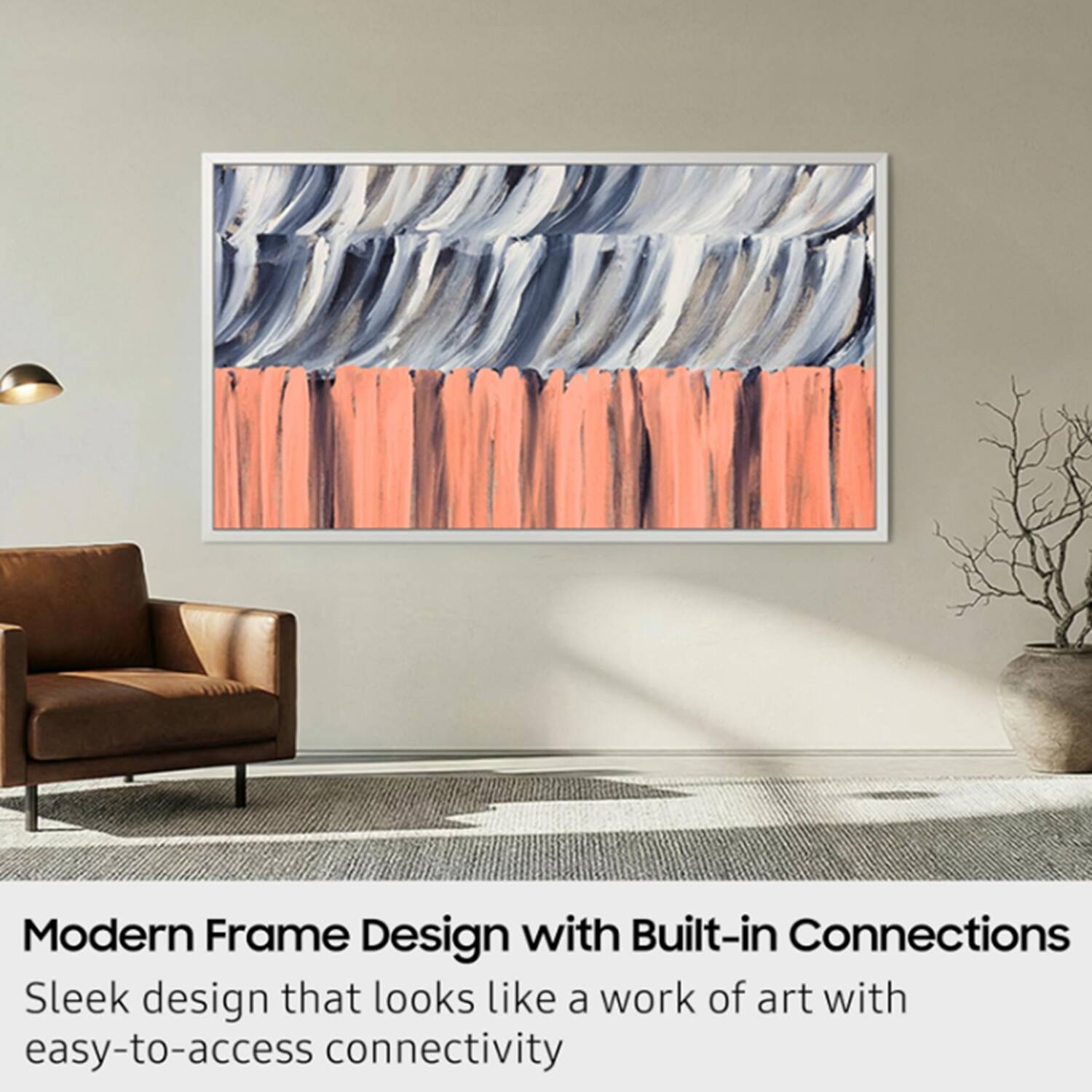 Modern Frame Design with Built-in Connections  
Sleek design that looks like a work of art with easy-to-access connectivity