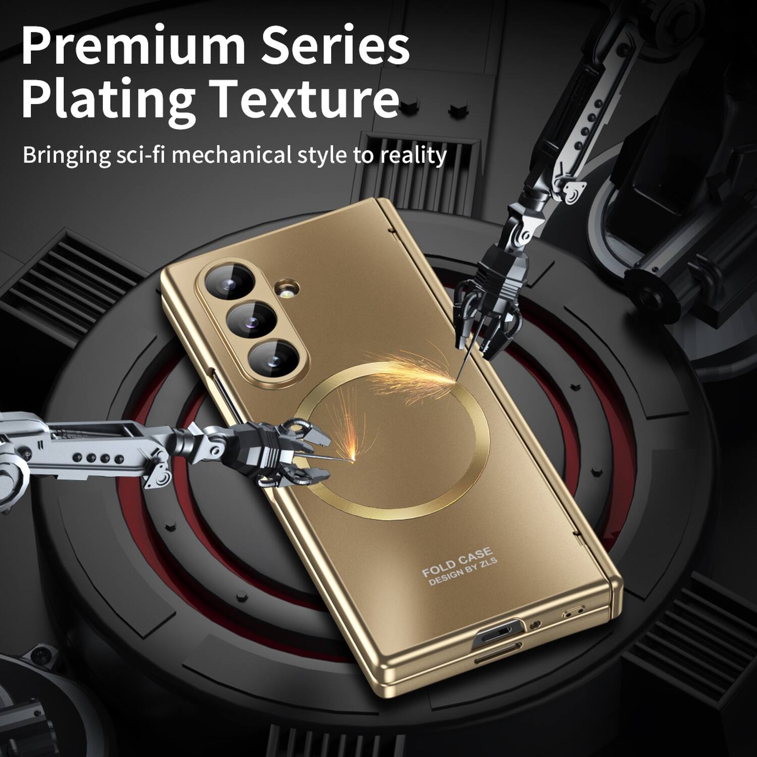 Premium Series Plating Texture  
Bringing sci-fi mechanical style to reality  

FOLD CASE BY ZLS DESIGN