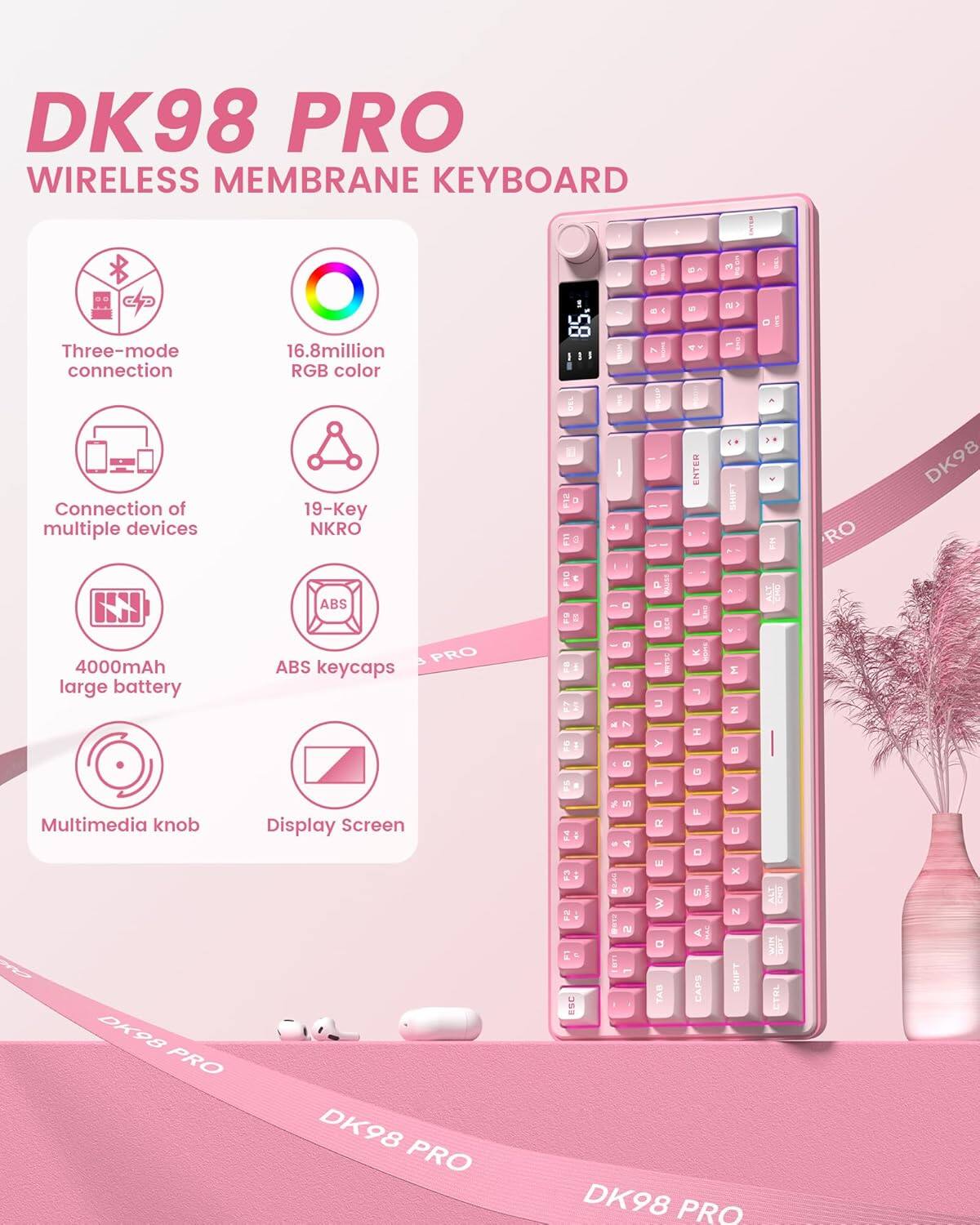 DK98 PRO WIRELESS MEMBRANE KEYBOARD

- Three-mode connection
- 16.8 million RGB color
- Connection of multiple devices
- 19-Key NKRO
- 4000mAh large battery
- ABS keycaps
- Multimedia knob
- Display Screen

DK98 PRO