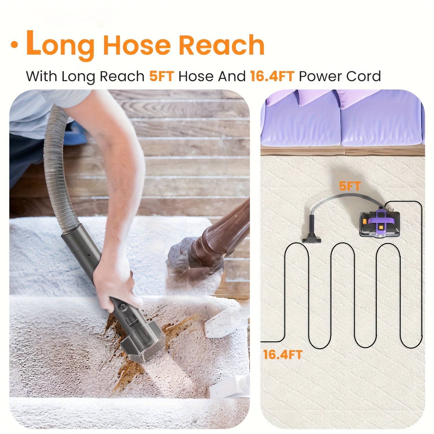 - Long Hose Reach  
With Long Reach 5FT Hose And 16.4FT Power Cord  

5FT  
16.4FT
