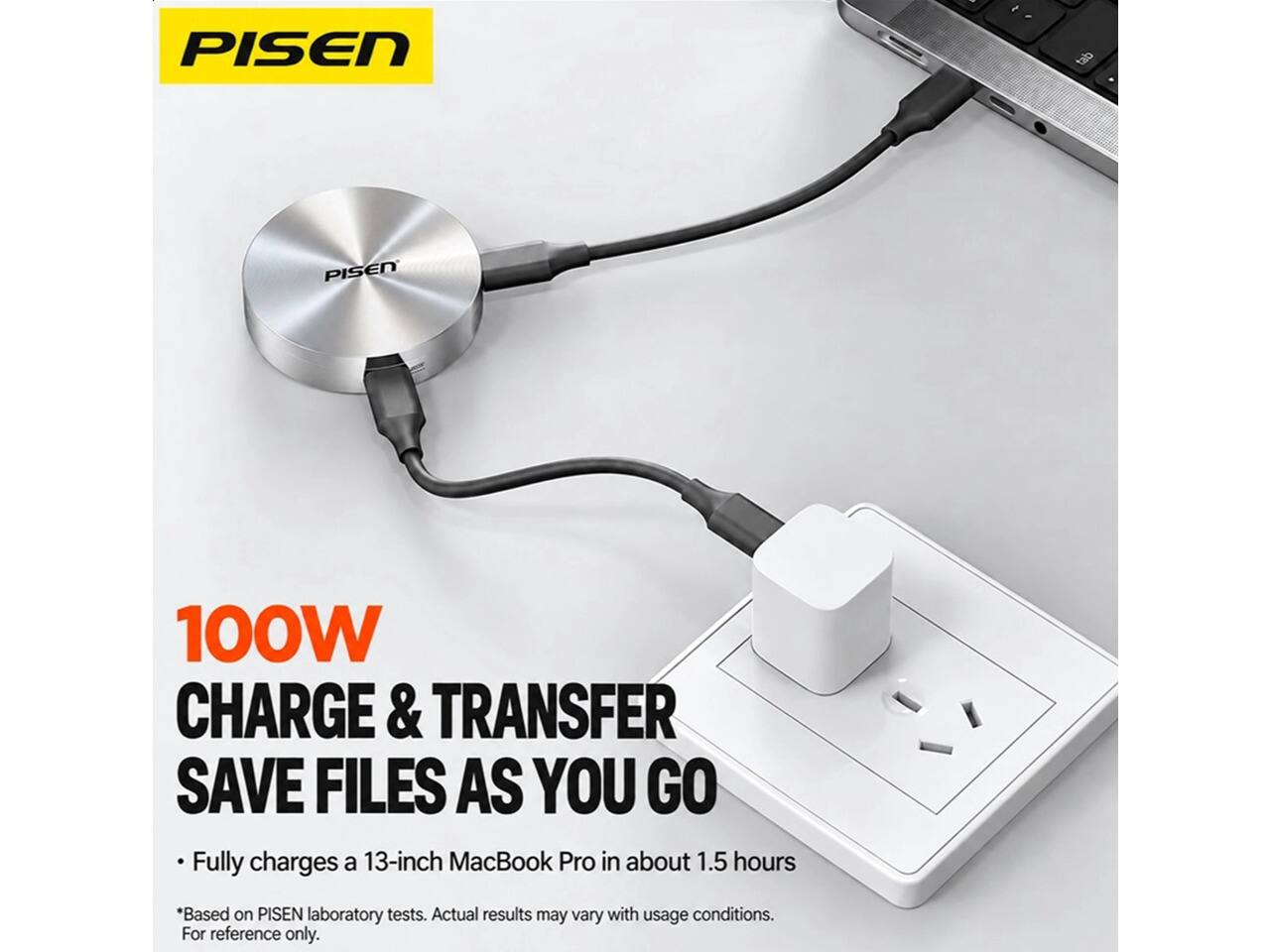 PISEN

100W CHARGE & TRANSFER SAVE FILES AS YOU GO
Fully charges a 13-inch MacBook Pro in about 1.5 hours
*Based on PISEN laboratory tests. Actual results may vary with usage conditions. For reference only.