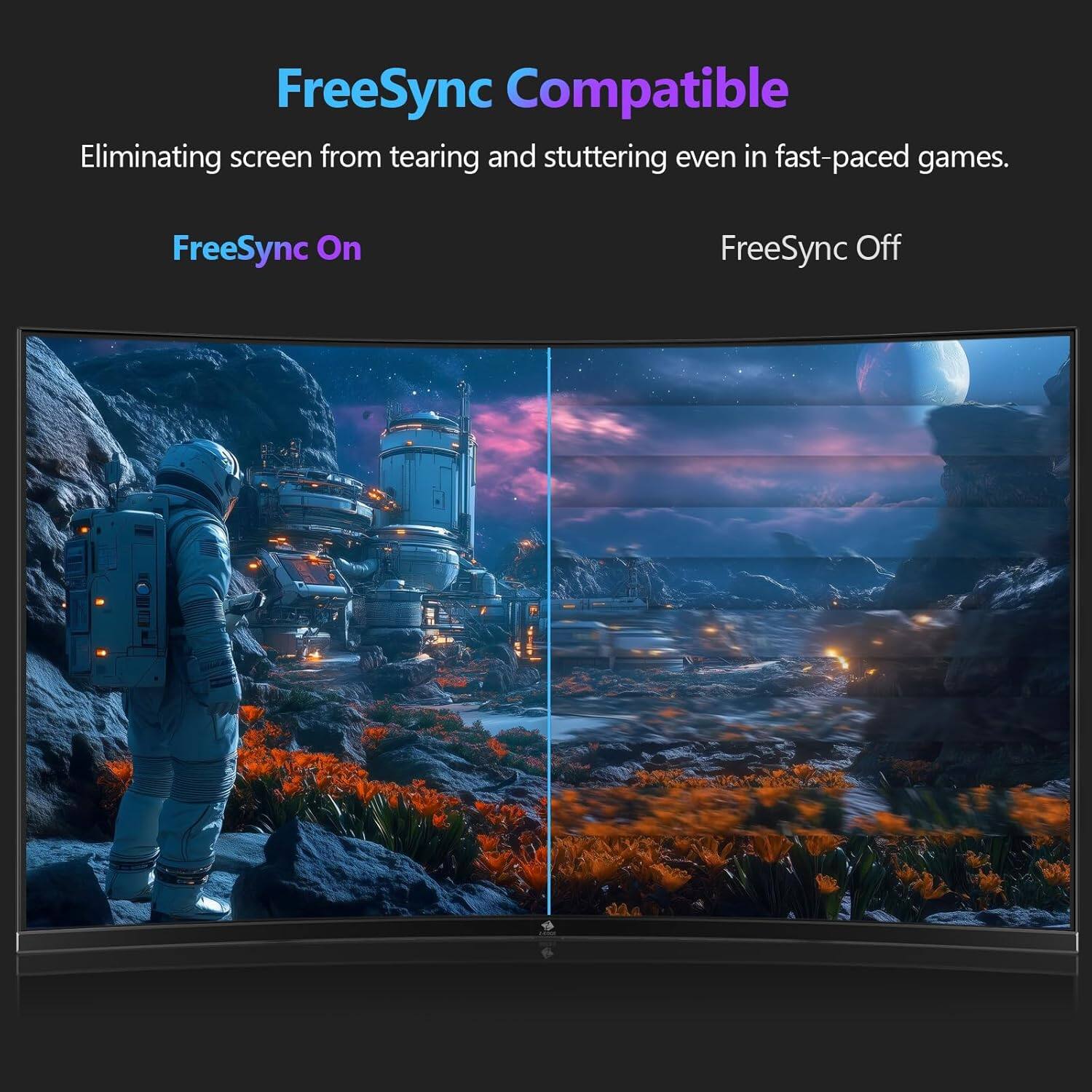 FreeSync Compatible
Eliminating screen from tearing and stuttering even in fast-paced games.
FreeSync On
FreeSync Off