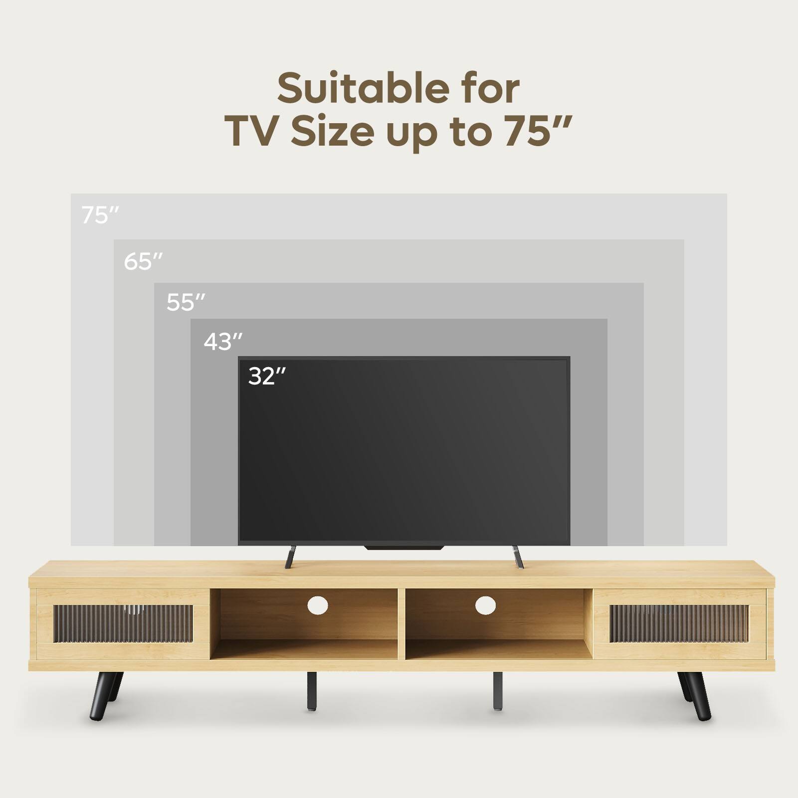 Suitable for TV Size up to 75"  
75" 65" 55" 43" 32"