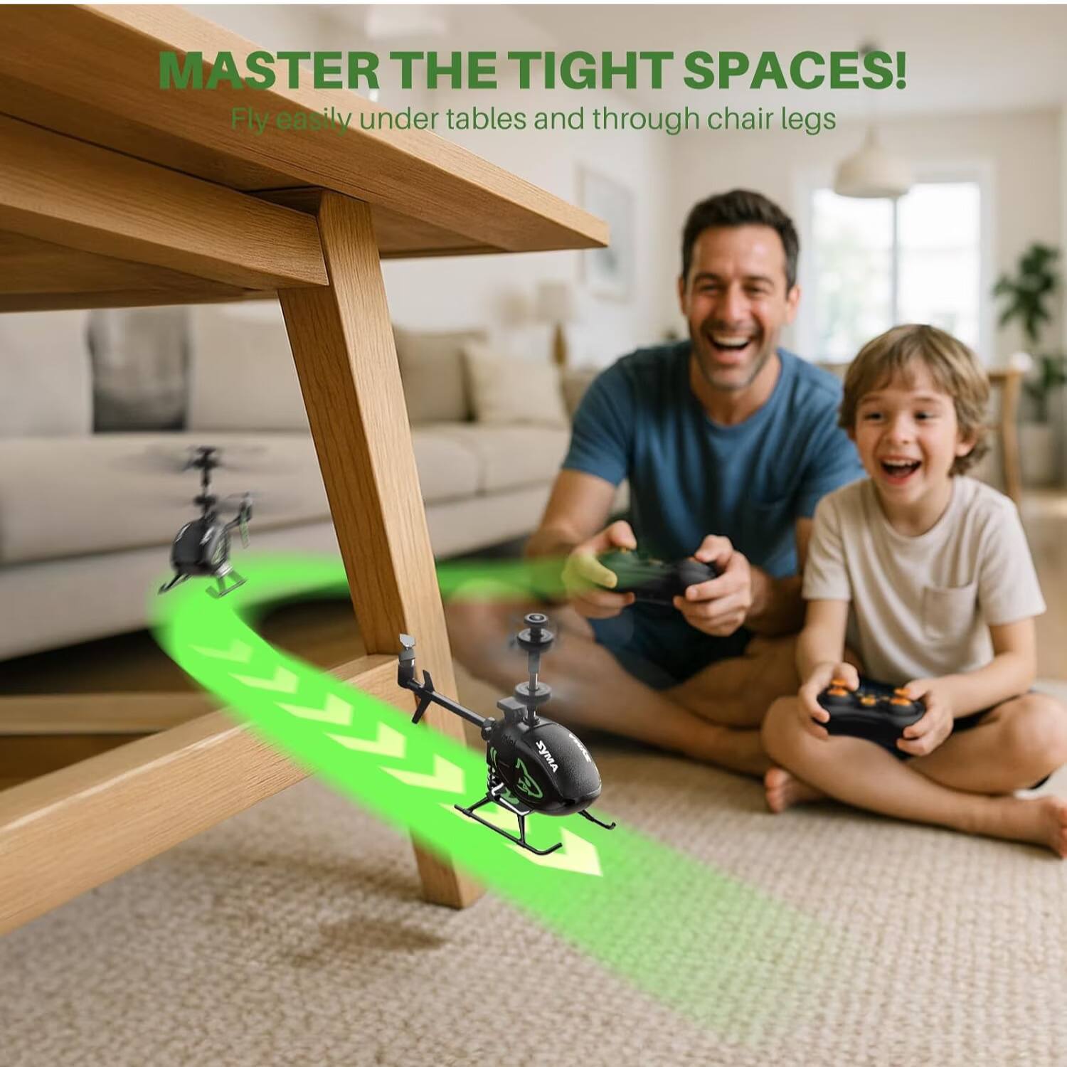 MASTER THE TIGHT SPACES!  
Fly easily under tables and through chair legs