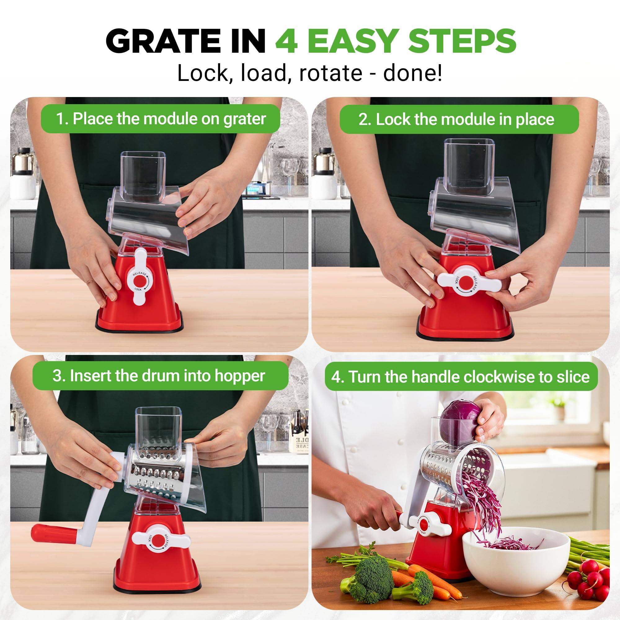 GRATE IN 4 EASY STEPS  
Lock, load, rotate - done!  

1. Place the module on grater  
2. Lock the module in place  
3. Insert the drum into hopper  
4. Turn the handle clockwise to slice