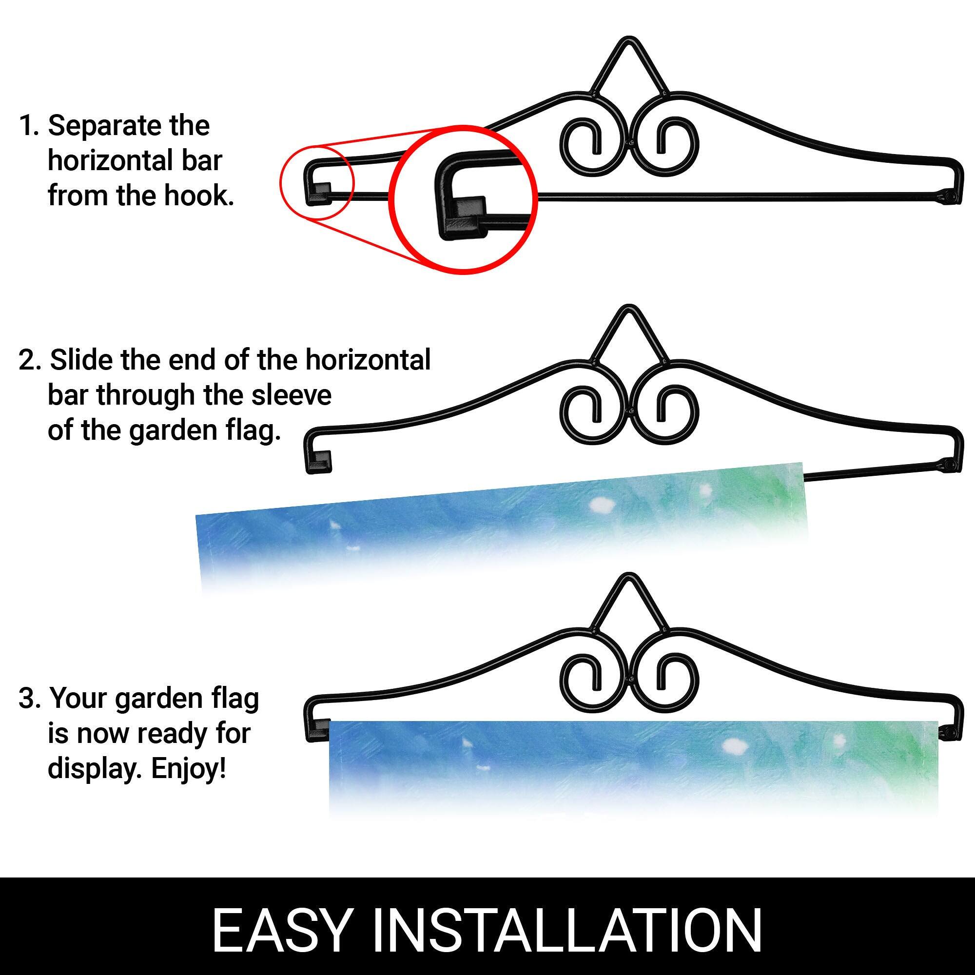 1. Separate the horizontal bar from the hook.

2. Slide the end of the horizontal bar through the sleeve of the garden flag.

3. Your garden flag is now ready for display. Enjoy!

EASY INSTALLATION