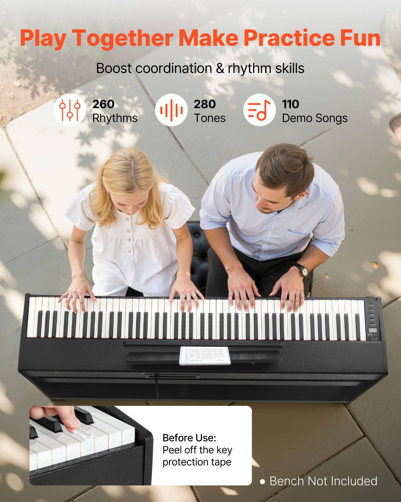 Play Together Make Practice Fun  
Boost coordination & rhythm skills  

260 Rhythms  
280 Tones  
110 Demo Songs  

Before Use: Peel off the key protection tape  

Bench Not Included