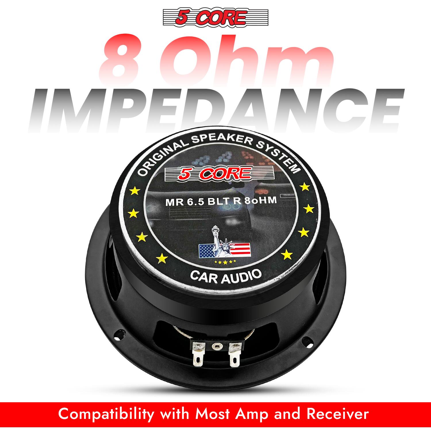 5 CORE  
8 Ohm IMPEDANCE  
ORIGINAL SPEAKER SYSTEM  
5 CORE  
MR 6.5 BLT R 8ohm  
CAR AUDIO  
Compatibility with Most Amp and Receiver