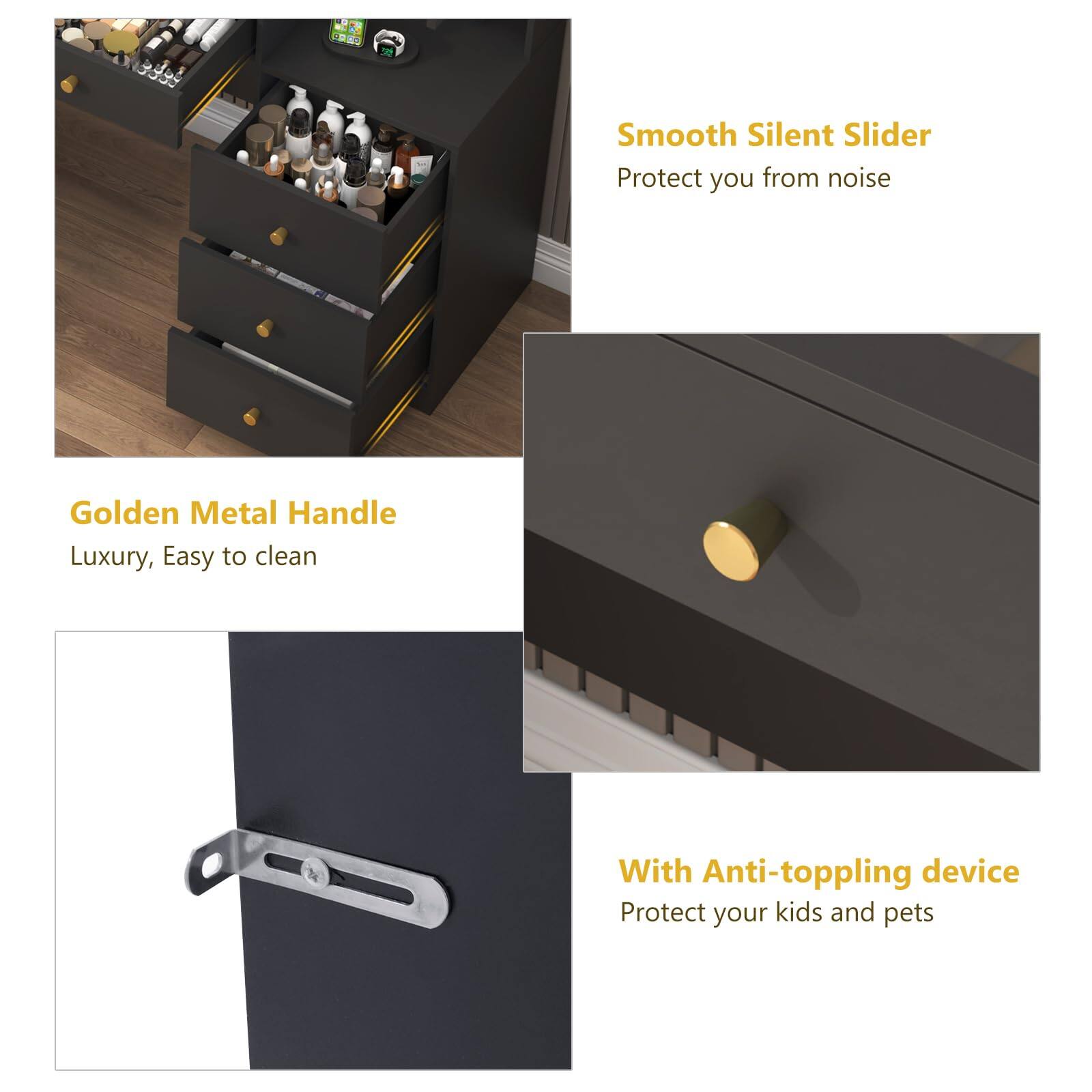 Smooth Silent Slider  
Protect you from noise  

Golden Metal Handle  
Luxury, Easy to clean  

With Anti-toppling device  
Protect your kids and pets