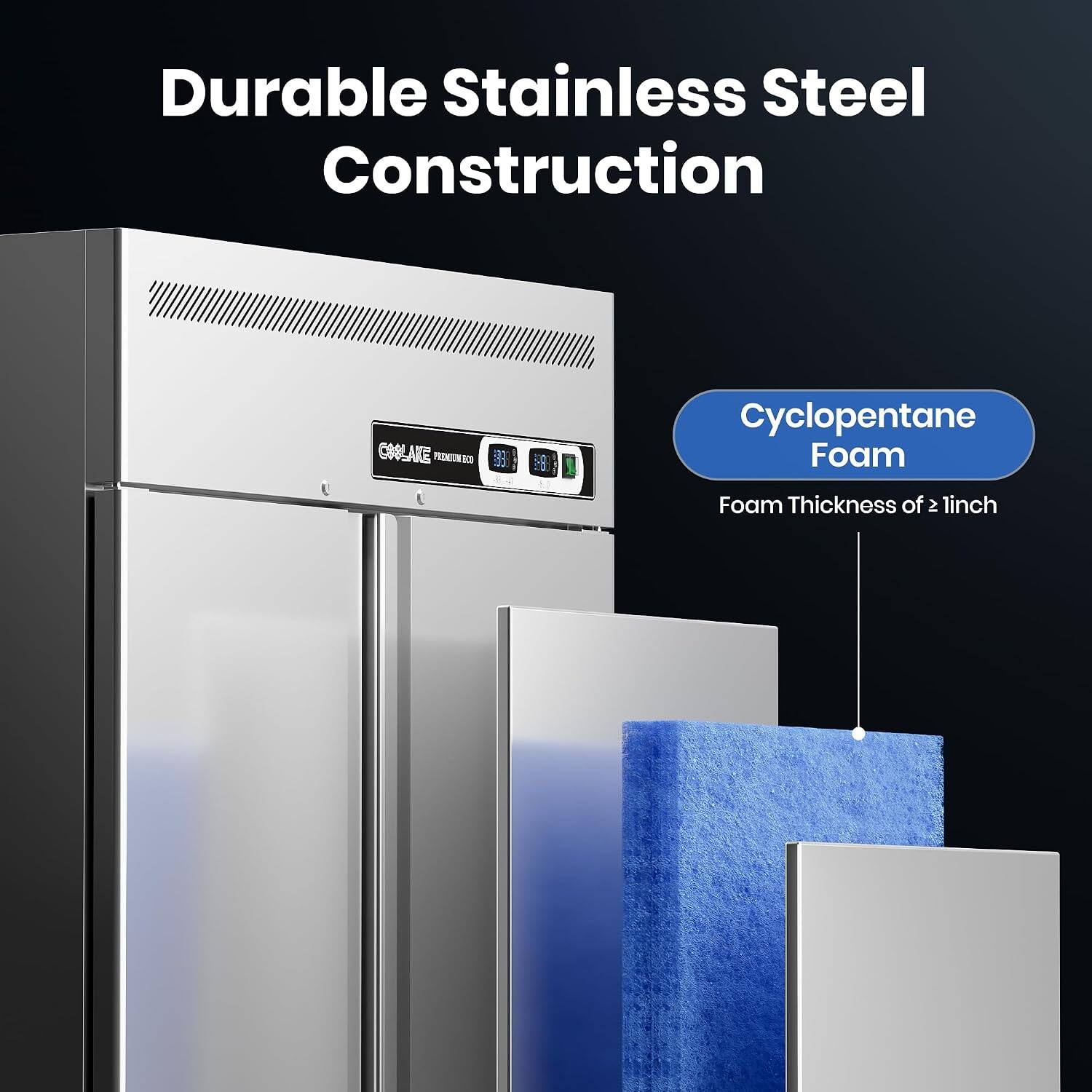 Durable Stainless Steel Construction

CROLAKE PREMIER

Cyclopentane Foam

Foam Thickness of 2 inch