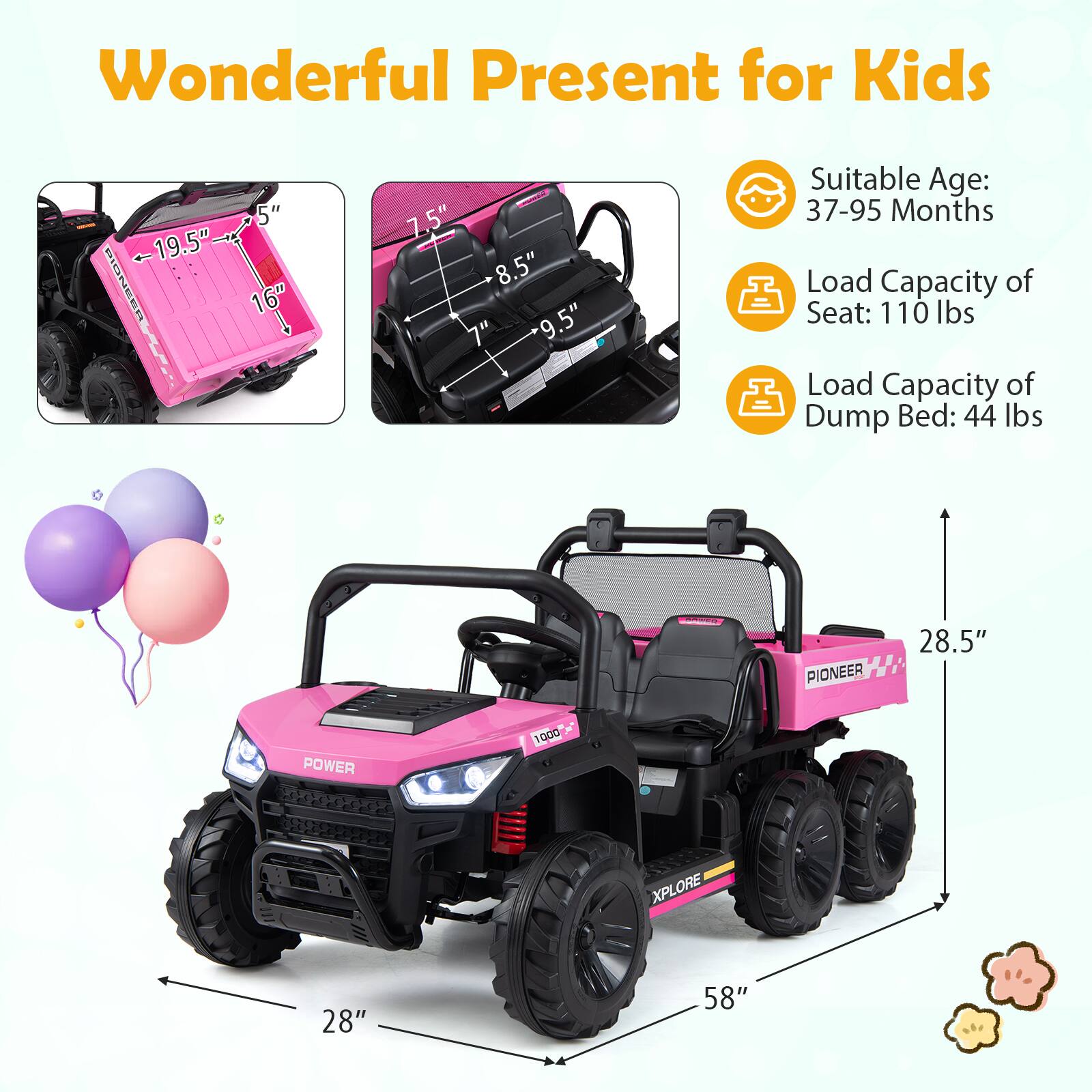 Wonderful Present for Kids

- Suitable Age: 37-95 Months
- Load Capacity of Seat: 110 lbs
- Load Capacity of Dump Bed: 44 lbs

Dimensions:
- 19.5" x 5" x 16"
- 7.5" x 8.5" x 9.5"
- 28.5" x 28" x 58"
