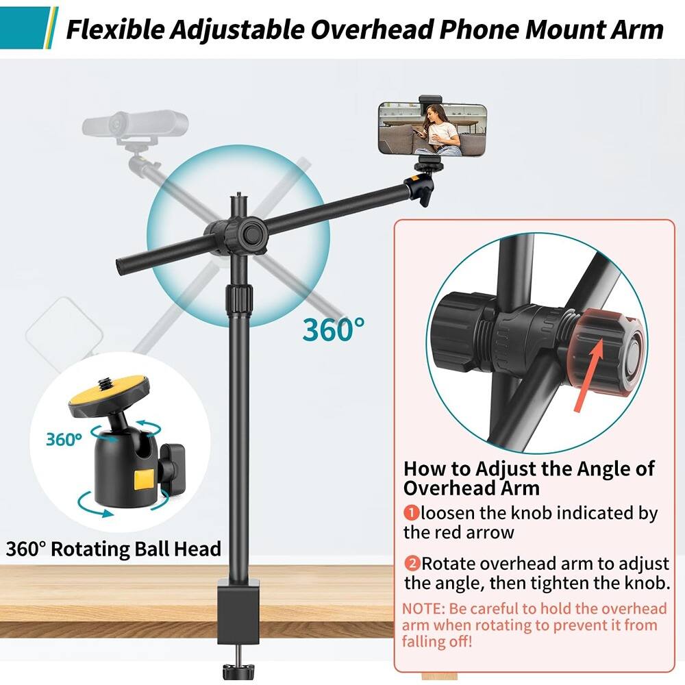 Flexible Adjustable Overhead Phone Mount Arm

360° Rotating Ball Head

How to Adjust the Angle of Overhead Arm
1. Loosen the knob indicated by the red arrow.
2. Rotate overhead arm to adjust the angle, then tighten the knob.
NOTE: Be careful to hold the overhead arm when rotating to prevent it from falling off!