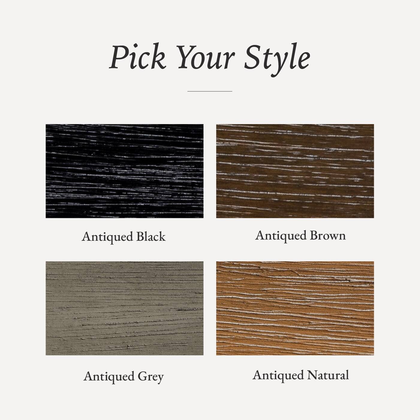 Pick Your Style

- Antiqued Black
- Antiqued Brown
- Antiqued Grey
- Antiqued Natural