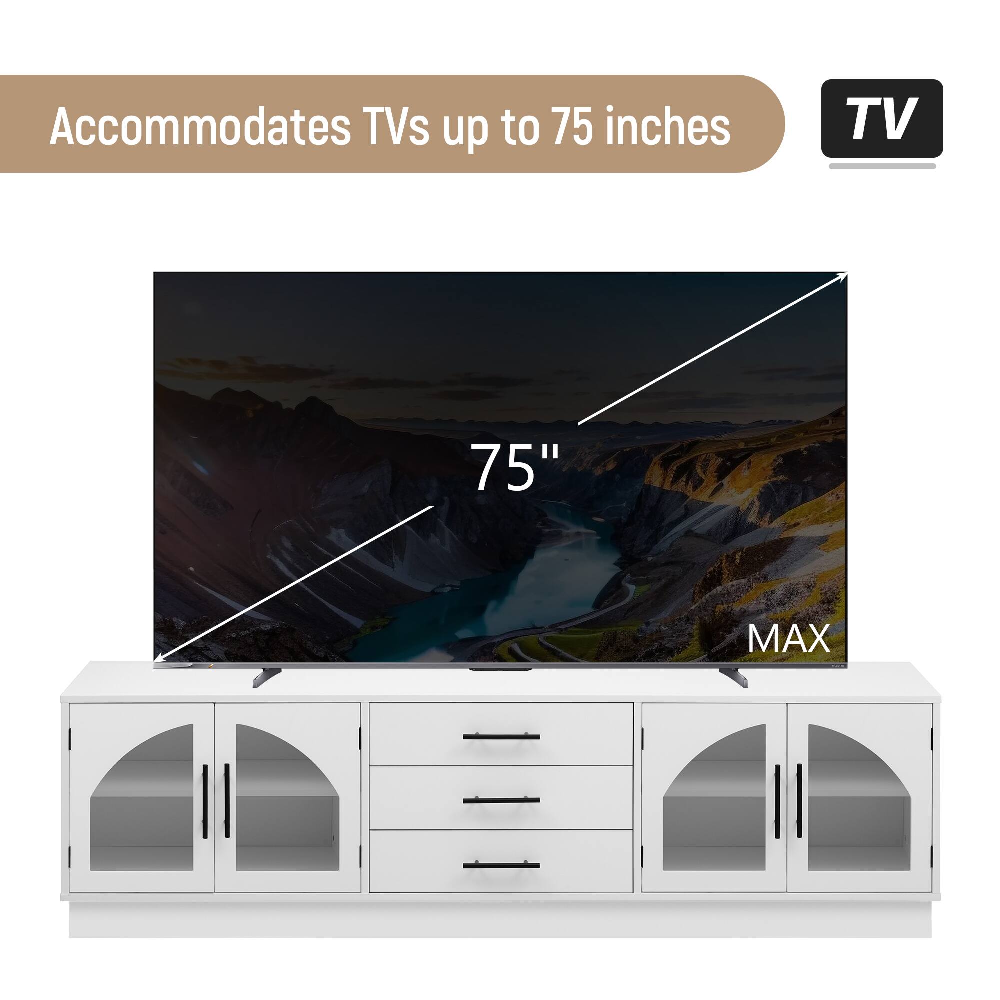 Accommodates TVs up to 75 inches  
TV 75" MAX